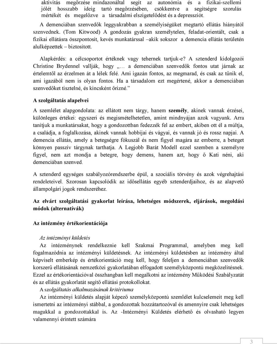 (Tom Kitwood) A gondozás gyakran személytelen, feladat-orientált, csak a fizikai ellátásra összpontosít, kevés munkatárssal akik sokszor a demencia ellátás területén alulképzettek biztosított.