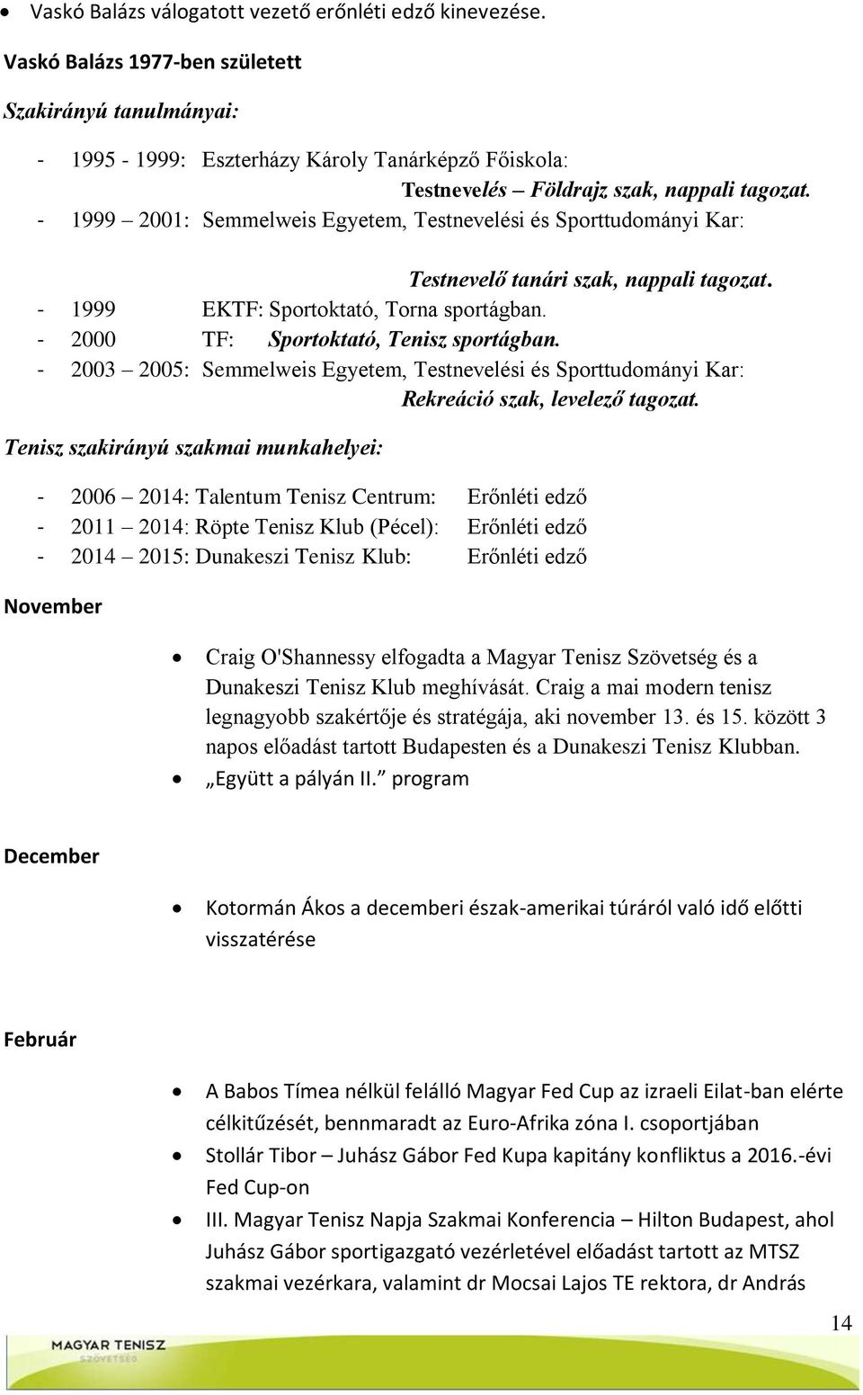 - 1999 2001: Semmelweis Egyetem, Testnevelési és Sporttudományi Kar: Testnevelő tanári szak, nappali tagozat. - 1999 EKTF: Sportoktató, Torna sportágban. - 2000 TF: Sportoktató, Tenisz sportágban.