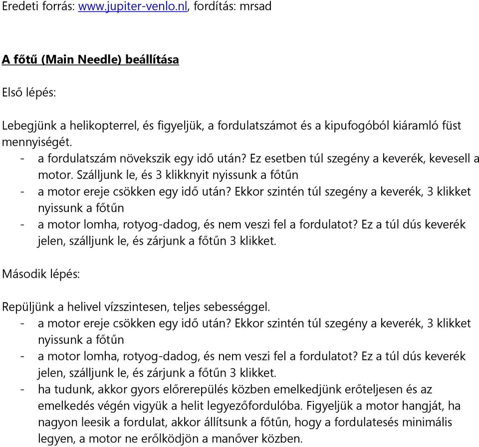 Ekkor szintén túl szegény a keverék, 3 klikket nyissunk a főtűn - a motor lomha, rotyog-dadog, és nem veszi fel a fordulatot? Ez a túl dús keverék jelen, szálljunk le, és zárjunk a főtűn 3 klikket.