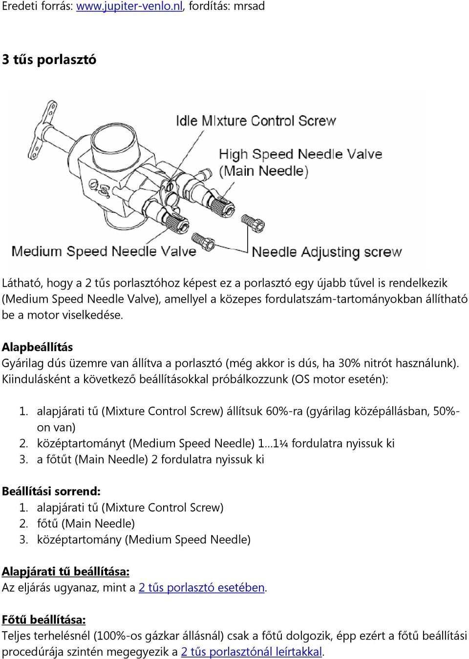 alapjárati tű (Mixture Control Screw) állítsuk 60%-ra (gyárilag középállásban, 50%- on van) 2. középtartományt (Medium Speed Needle) 1 1¼ fordulatra nyissuk ki 3.