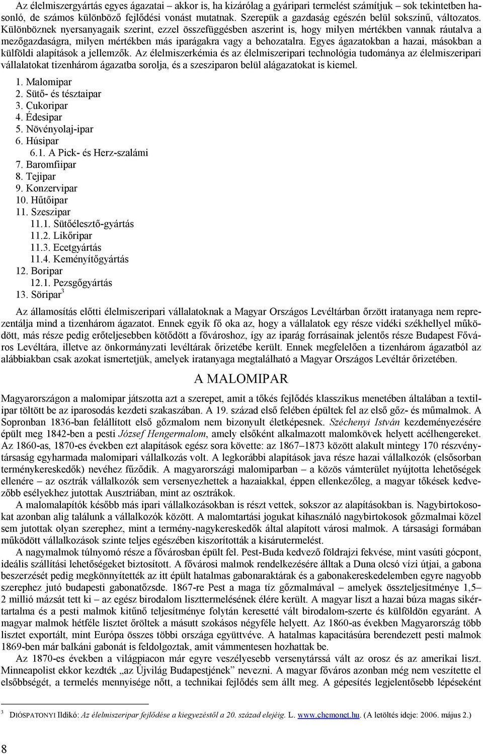 Különböznek nyersanyagaik szerint, ezzel összefüggésben aszerint is, hogy milyen mértékben vannak ráutalva a mezőgazdaságra, milyen mértékben más iparágakra vagy a behozatalra.