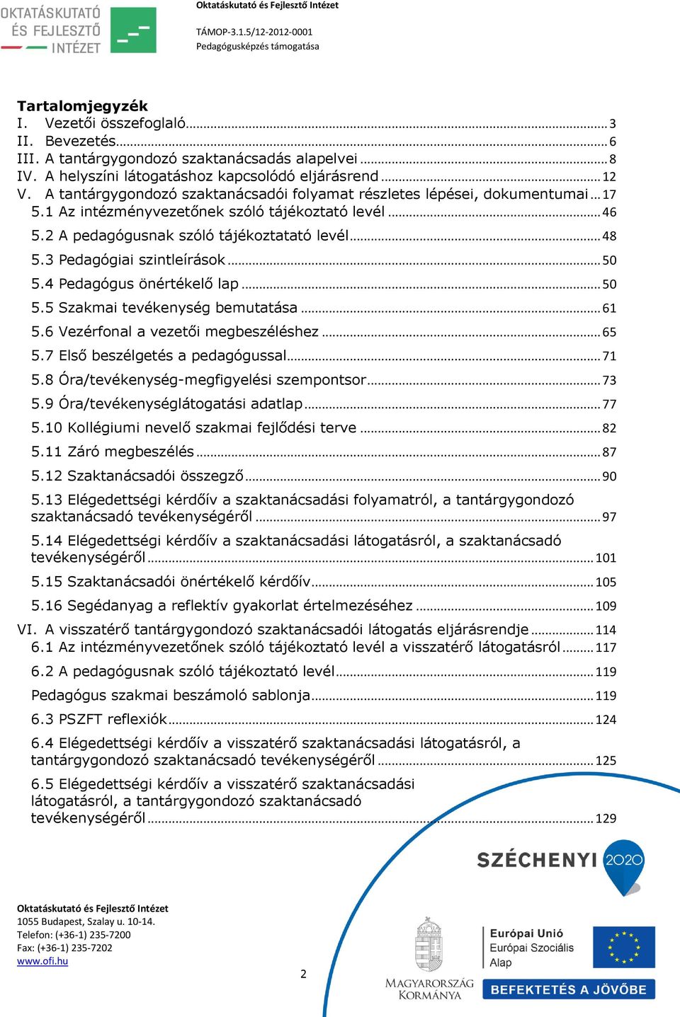 3 Pedagógiai szintleírások... 50 5.4 Pedagógus önértékelő lap... 50 5.5 Szakmai tevékenység bemutatása... 61 5.6 Vezérfonal a vezetői megbeszéléshez... 65 5.7 Első beszélgetés a pedagógussal... 71 5.