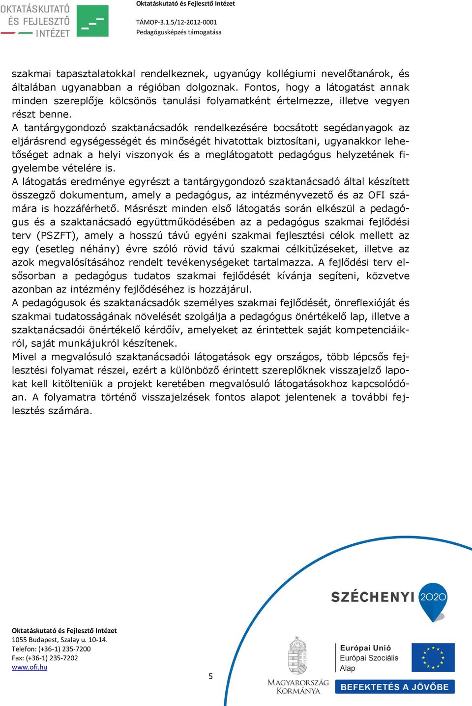 A tantárgygondozó szaktanácsadók rendelkezésére bocsátott segédanyagok az eljárásrend egységességét és minőségét hivatottak biztosítani, ugyanakkor lehetőséget adnak a helyi viszonyok és a