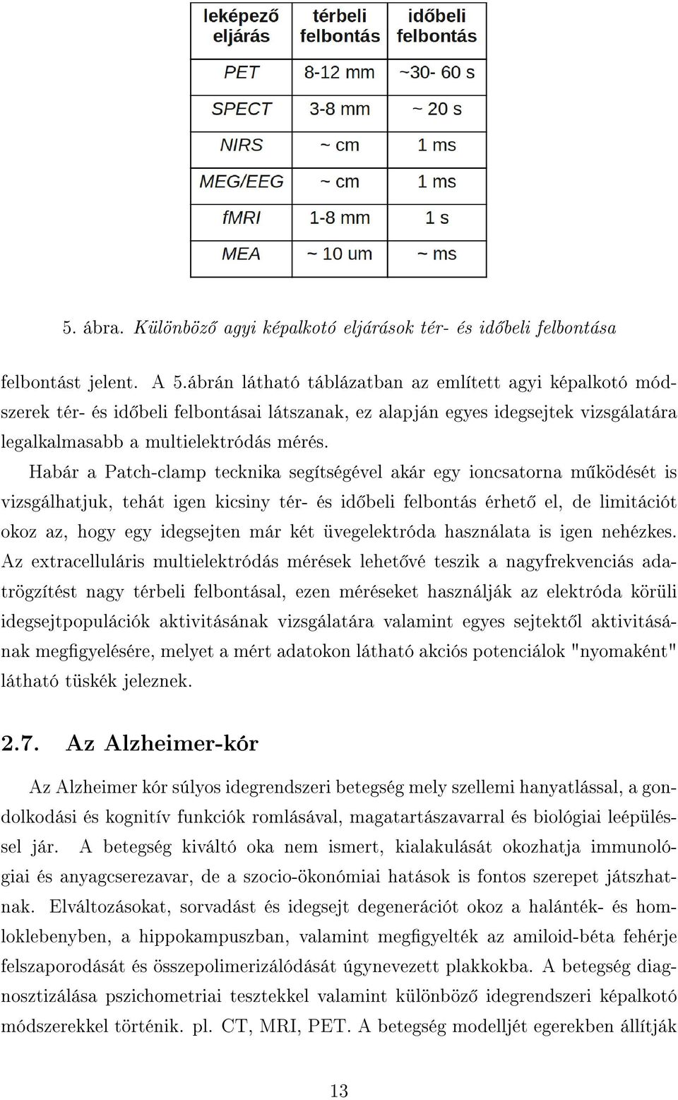 Habár a Patch-clamp tecknika segítségével akár egy ioncsatorna m ködését is vizsgálhatjuk, tehát igen kicsiny tér- és id beli felbontás érhet el, de limitációt okoz az, hogy egy idegsejten már két