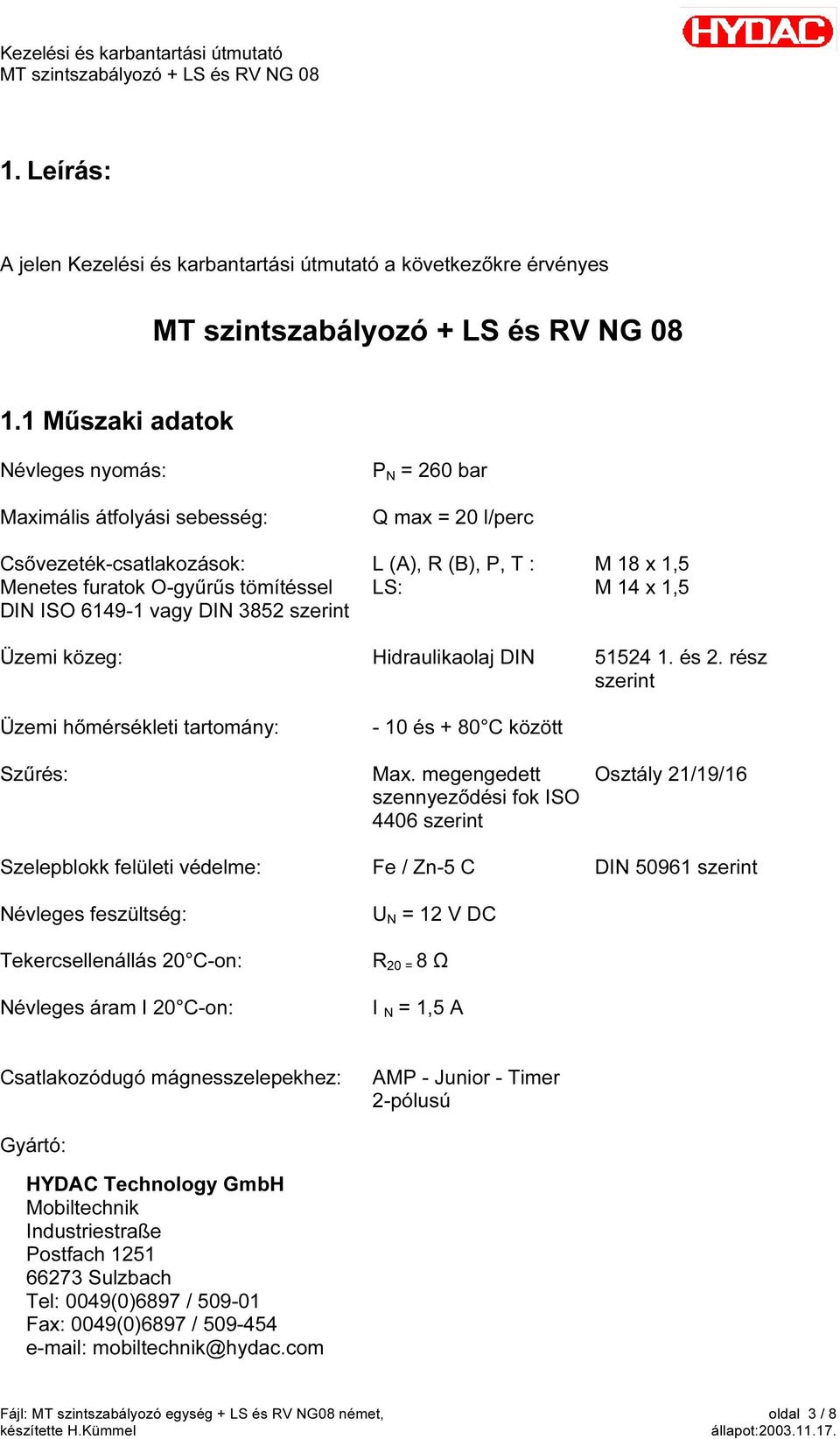 (A), R (B), P, T : LS: M 18 x 1,5 M 14 x 1,5 Üzemi közeg: Hidraulikaolaj DIN 51524 1. és 2. rész szerint Üzemi hőmérsékleti tartomány: Szűrés: - 10 és + 80 C között Max.