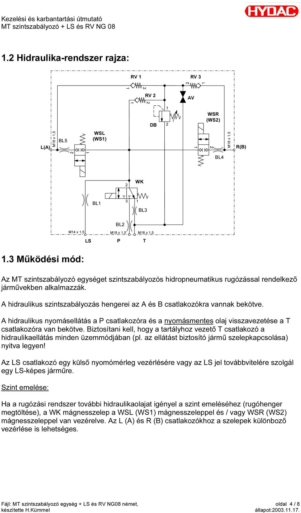 A hidraulikus szintszabályozás hengerei az A és B csatlakozókra vannak bekötve. A hidraulikus nyomásellátás a P csatlakozóra és a nyomásmentes olaj visszavezetése a T csatlakozóra van bekötve.