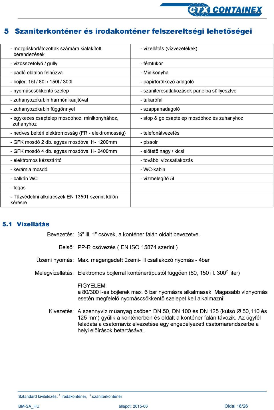 - zuhanyozókabin függönnyel - szappanadagoló - egykezes csaptelep mosdóhoz, minikonyhához, zuhanyhoz - nedves beltéri elektromosság (FR - elektromosság) - telefonátvezetés - GFK mosdó 2 db.