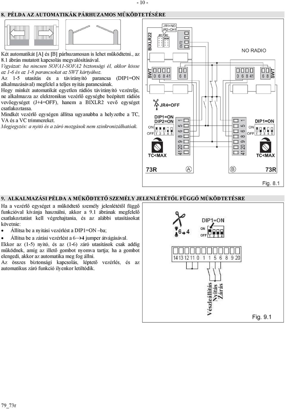 Az 1-5 utasítás és a távirányító parancsa (DIP1=ON alkalmazásával) megfelel a teljes nyitás parancsának.