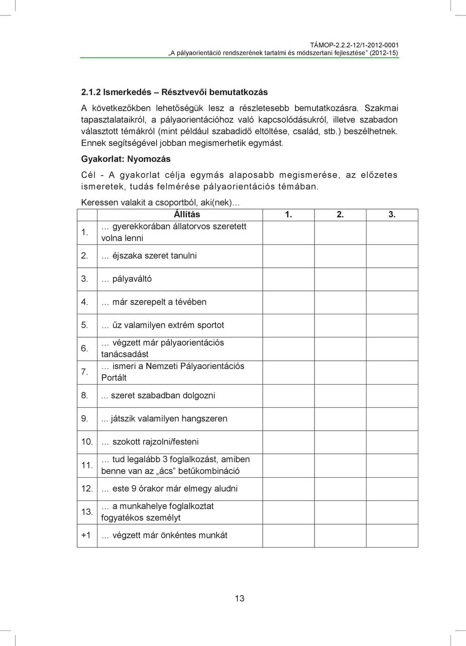 Ennek segítségével jobban megismerhetik egymást. Gyakorlat: Nyomozás Cél - A gyakorlat célja egymás alaposabb megismerése, az előzetes ismeretek, tudás felmérése pályaorientációs témában.