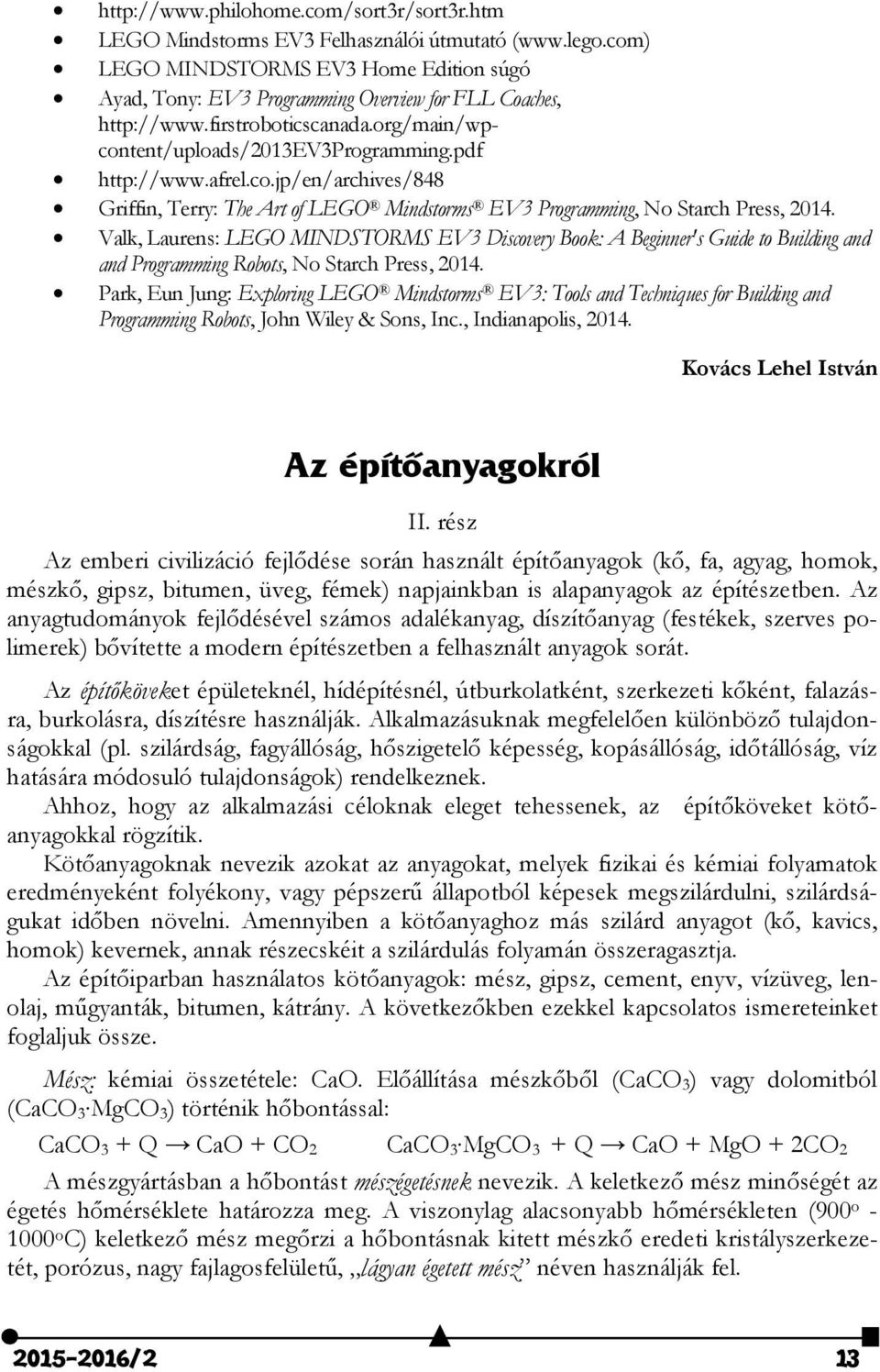 Valk, Laurens: LEGO MINDSTORMS EV3 Discovery Book: A Beginner's Guide to Building and and Programming Robots, No Starch Press, 2014.