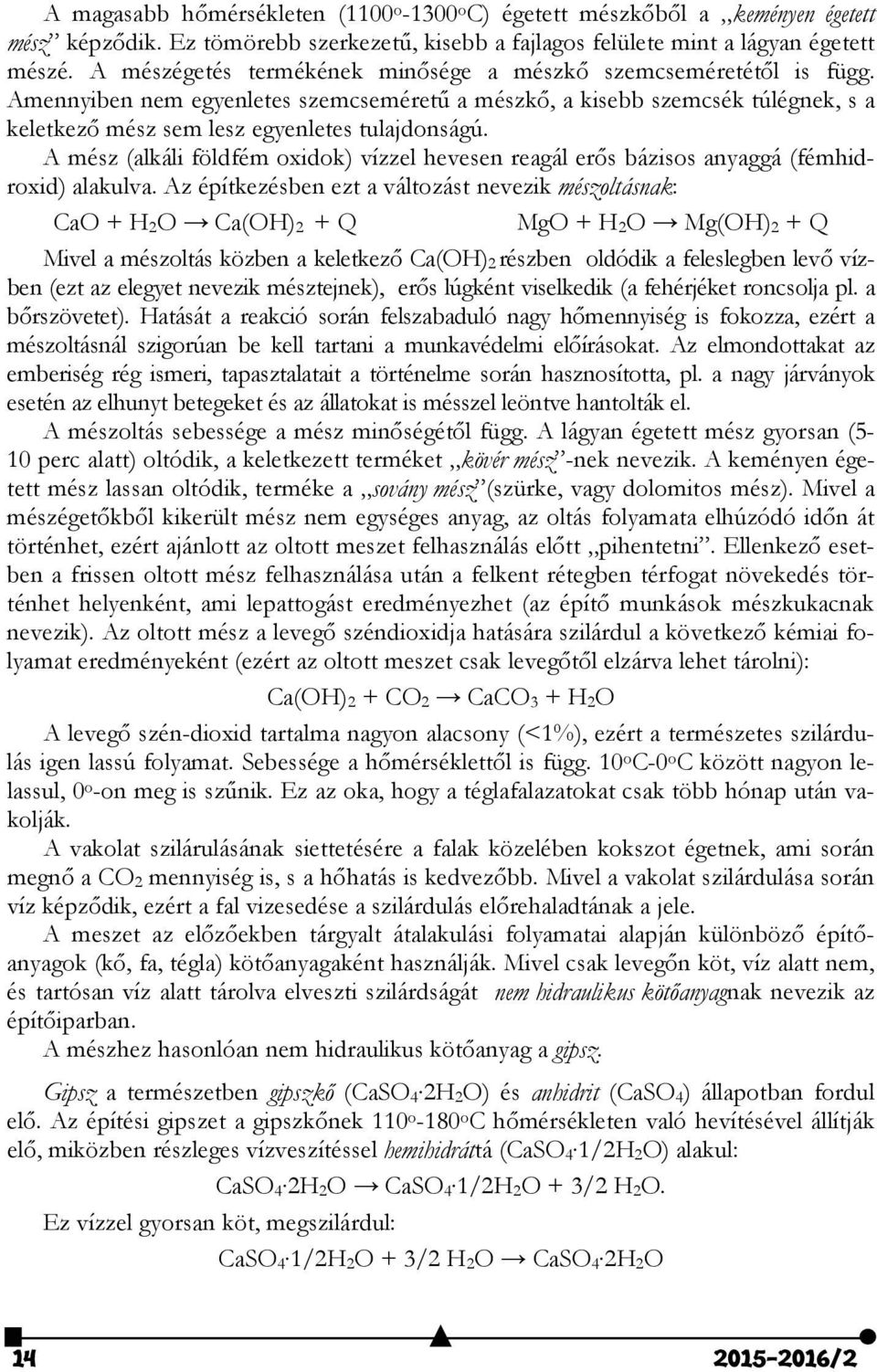 A mész (alkáli földfém oxidok) vízzel hevesen reagál erős bázisos anyaggá (fémhidroxid) alakulva.