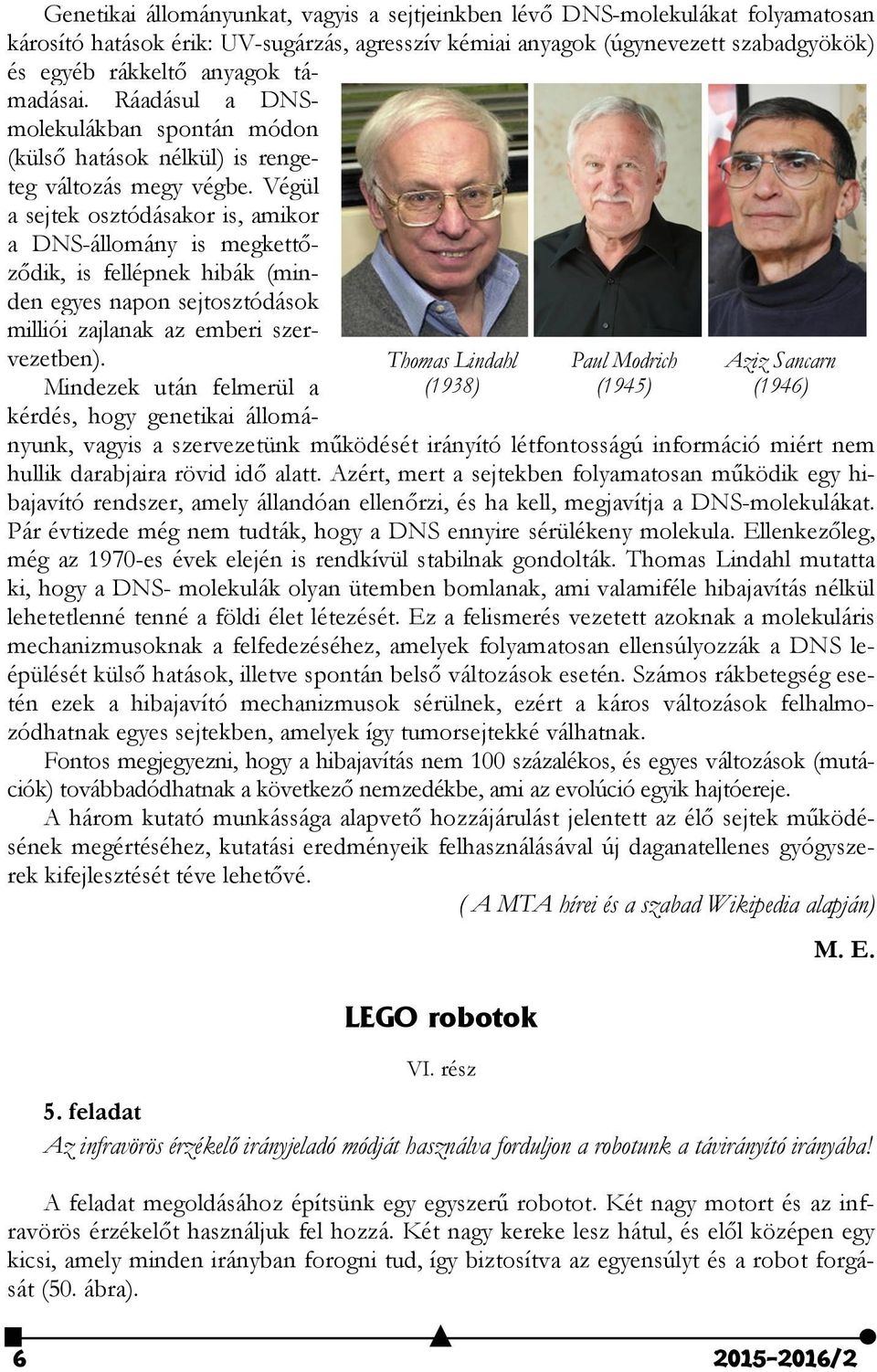 Végül a sejtek osztódásakor is, amikor a DNS-állomány is megkettőződik, is fellépnek hibák (minden egyes napon sejtosztódások milliói zajlanak az emberi szervezetben).
