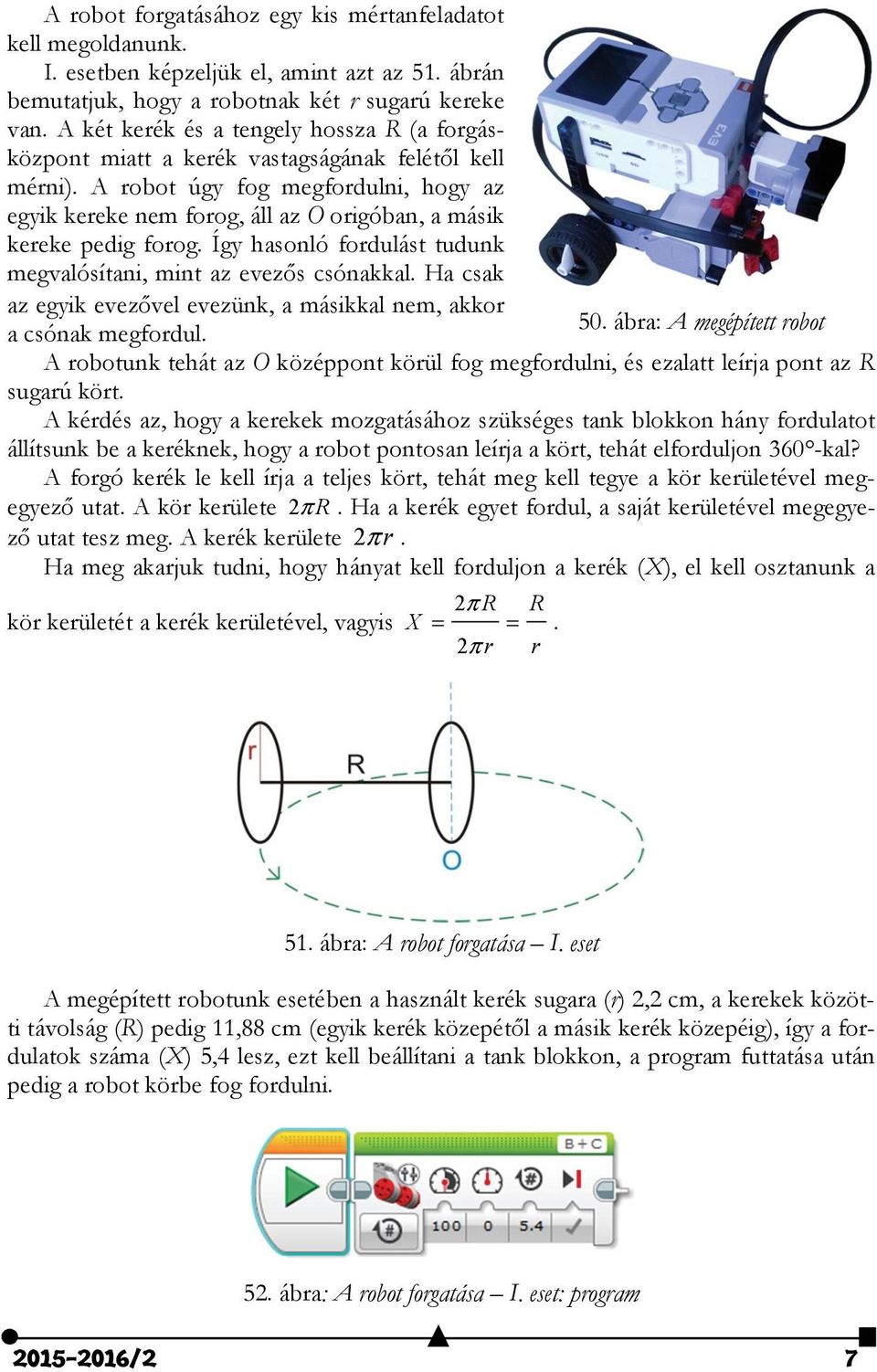 A robot úgy fog megfordulni, hogy az egyik kereke nem forog, áll az O origóban, a másik kereke pedig forog. Így hasonló fordulást tudunk megvalósítani, mint az evezős csónakkal.