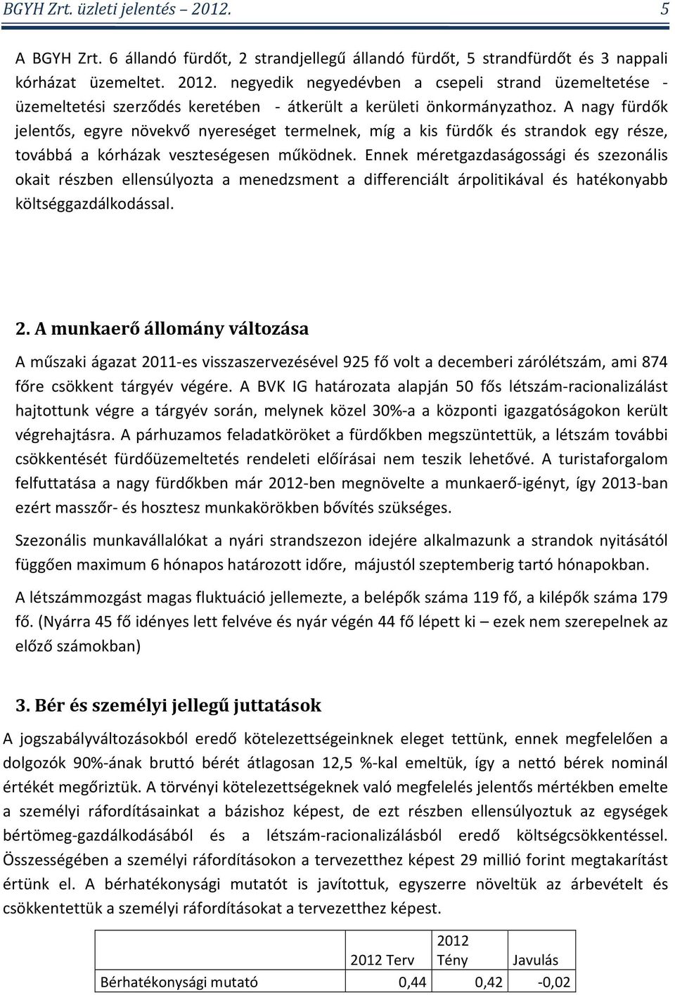 A nagy fürdők jelentős, egyre növekvő nyereséget termelnek, míg a kis fürdők és strandok egy része, továbbá a kórházak veszteségesen működnek.