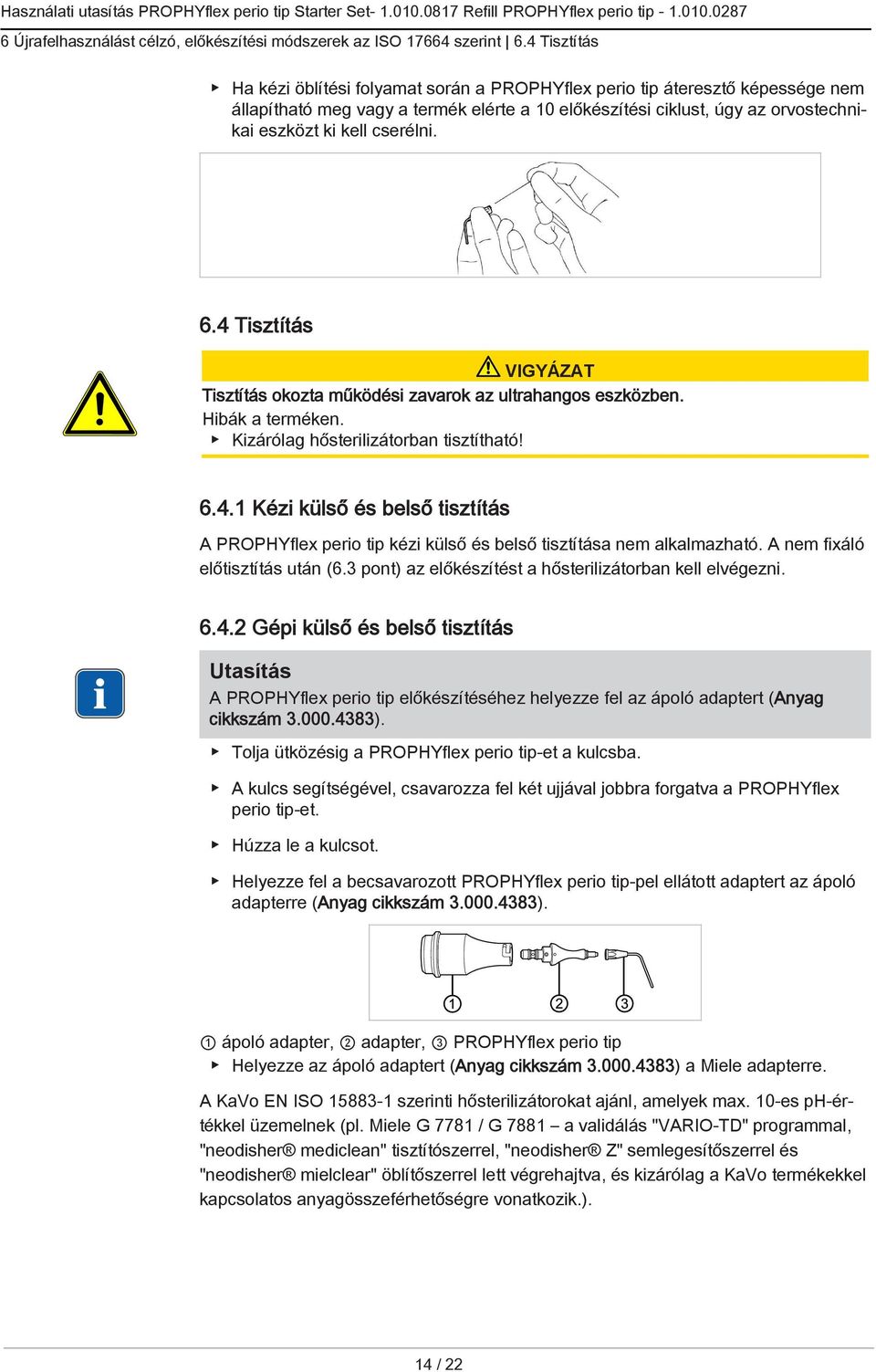 cserélni. 6.4 Tisztítás Tisztítás okozta működési zavarok az ultrahangos eszközben. Hibák a terméken. Kizárólag hősterilizátorban tisztítható! 6.4.1 Kézi külső és belső tisztítás A PROPHYflex perio tip kézi külső és belső tisztítása nem alkalmazható.