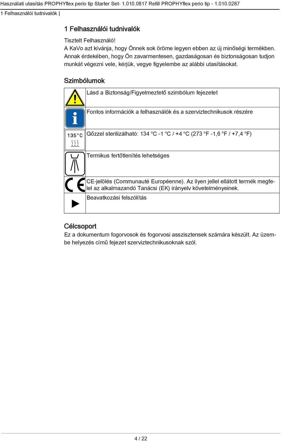 Szimbólumok Lásd a Biztonság/Figyelmeztető szimbólum fejezetet Fontos információk a felhasználók és a szerviztechnikusok részére Gőzzel sterilizálható: 134 o C -1 o C / +4 o C (273 o F -1,6 o F /