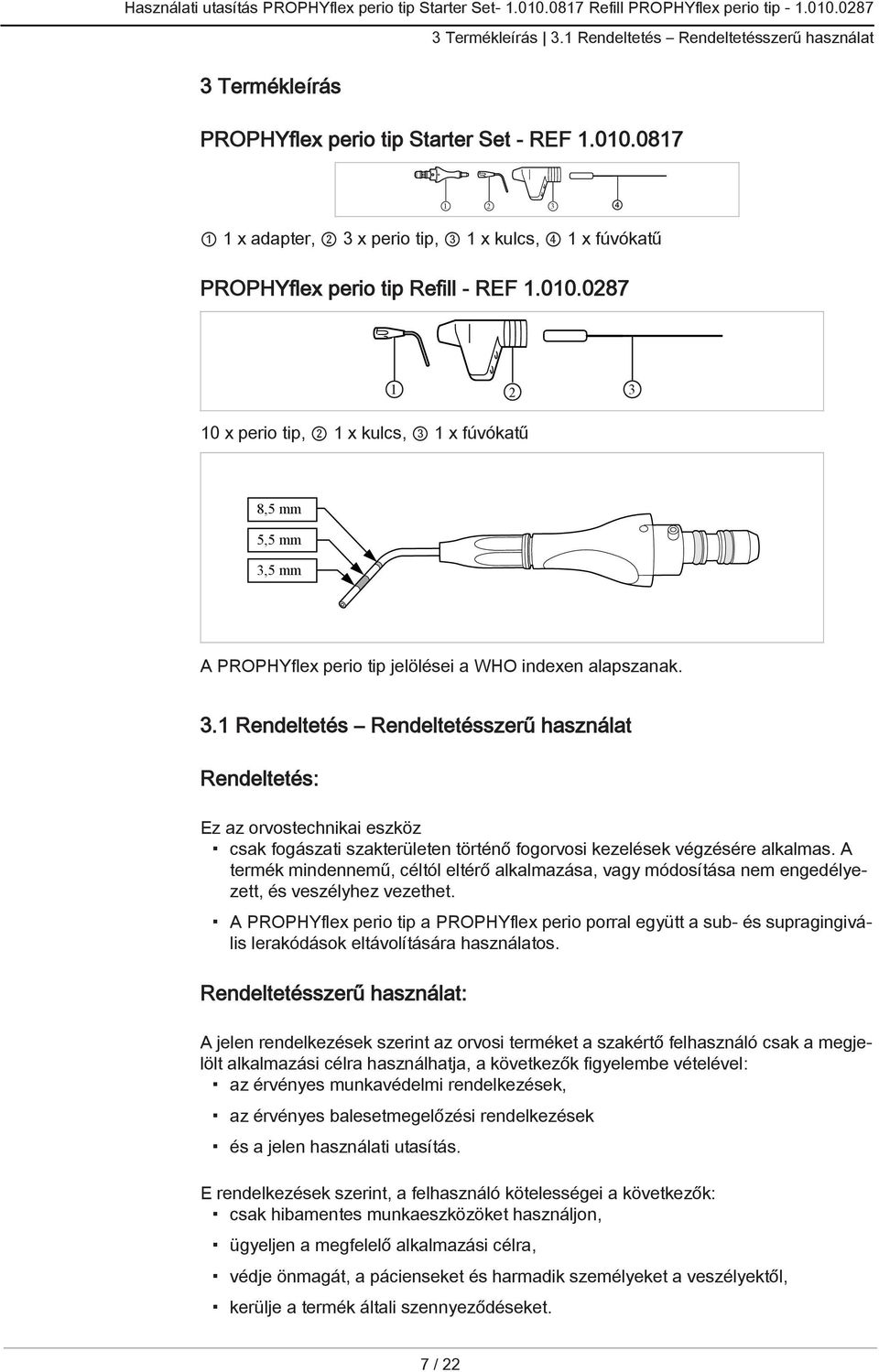 0287 1 2 3 10 x perio tip, 2 1 x kulcs, 3 1 x fúvókatű 8,5 mm 5,5 mm 3,5 mm A PROPHYflex perio tip jelölései a WHO indexen alapszanak. 3.1 Rendeltetés Rendeltetésszerű használat Rendeltetés: Ez az orvostechnikai eszköz csak fogászati szakterületen történő fogorvosi kezelések végzésére alkalmas.