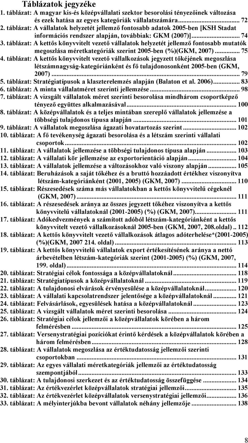 táblázat: A kettős könyvvitelt vezető vállalatok helyzetét jellemző fontosabb mutatók megoszlása méretkategóriák szerint 2005-ben (%)(GKM, 2007)... 75 4.