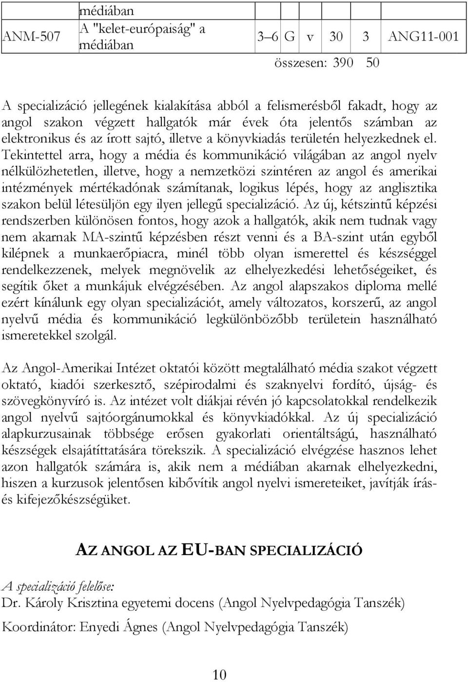 Tekintettel arra, hogy a média és kommunikáció világában az angol nyelv nélkülözhetetlen, illetve, hogy a nemzetközi szintéren az angol és amerikai intézmények mértékadónak számítanak, logikus lépés,