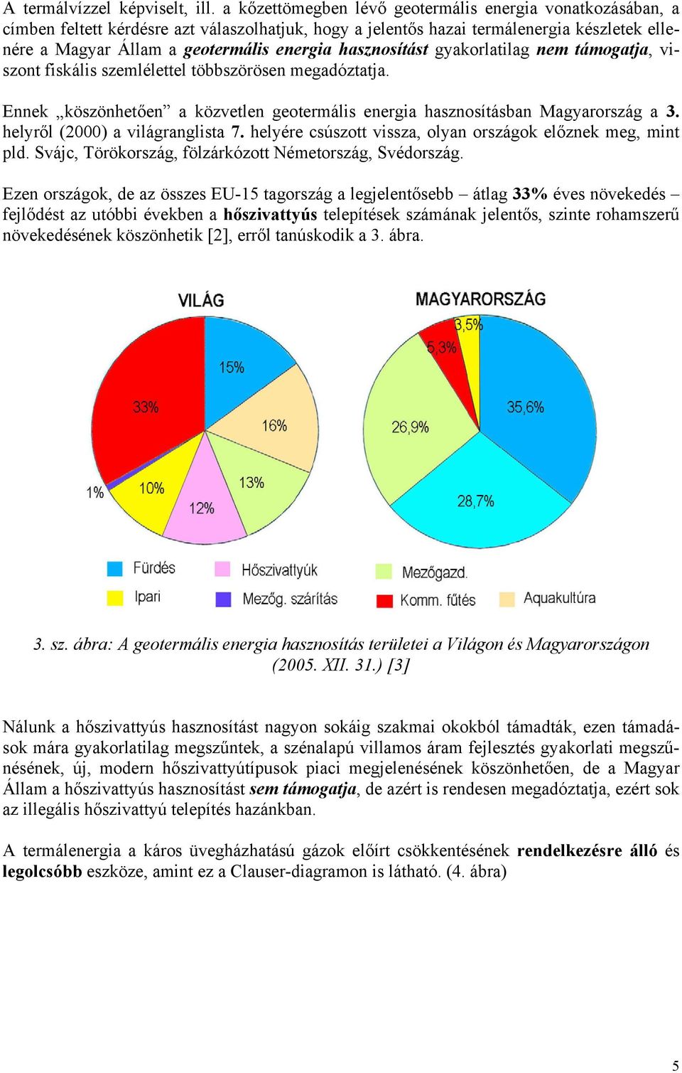 hasznosítást gyakorlatilag nem támogatja, viszont fiskális szemlélettel többszörösen megadóztatja. Ennek köszönhetően a közvetlen geotermális energia hasznosításban Magyarország a 3.