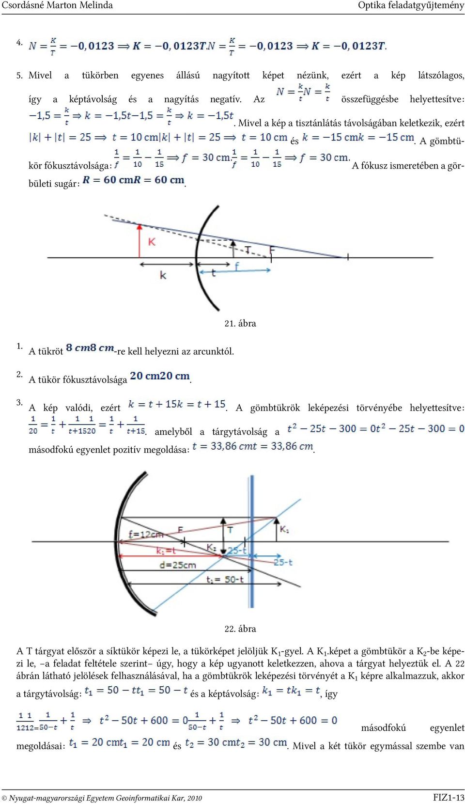 arcunktól A tükör fókusztávolsága A kép valódi, ezért A gömbtükrök leképezési törvényébe helyettesítve: amelyből a tárgytávolság a másodfokú egyenlet pozitív megoldása: 22 ábra A T tárgyat először a