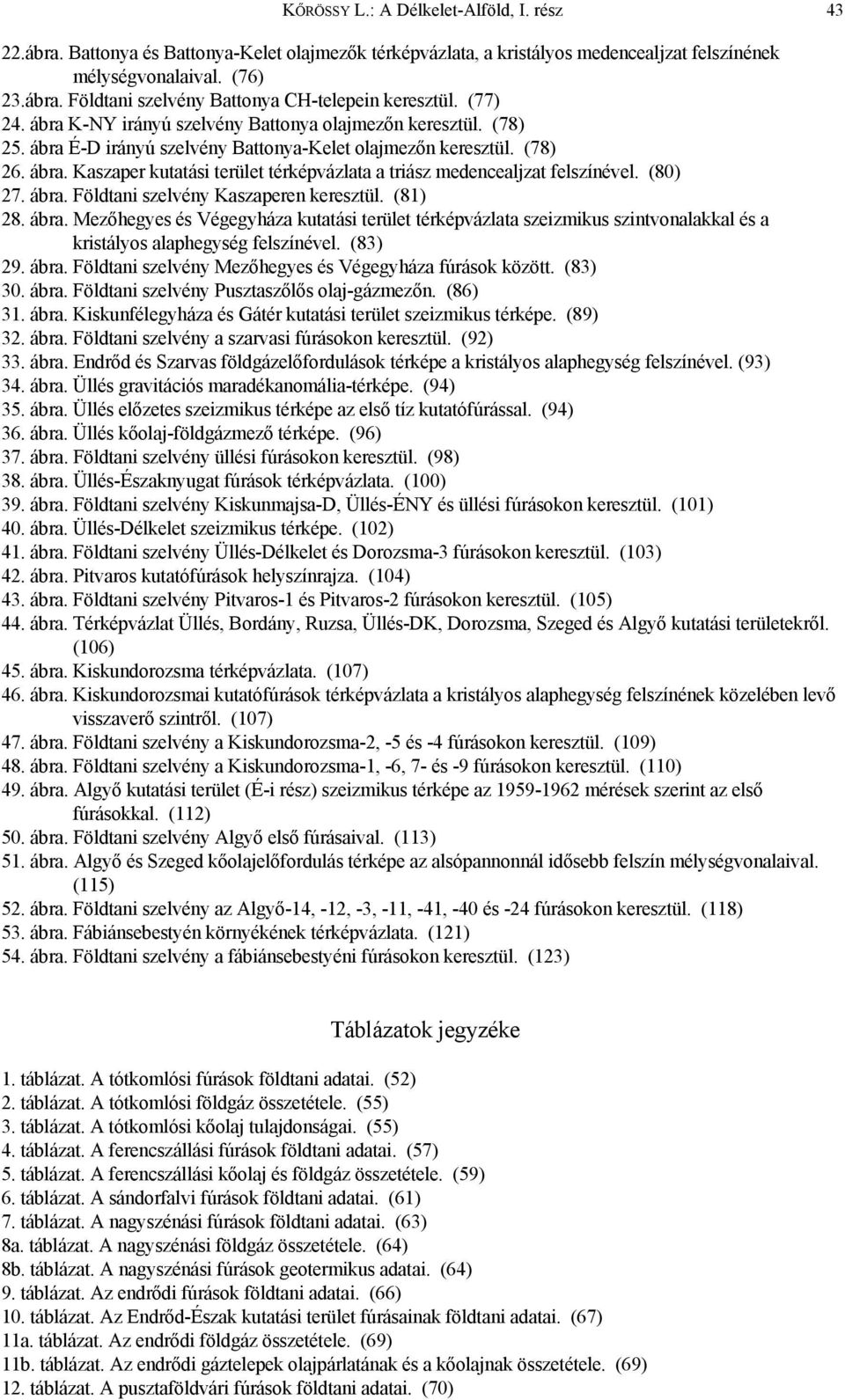 (80) 27. ábra. Földtani szelvény Kaszaperen keresztül. (81) 28. ábra. Mezőhegyes és Végegyháza kutatási terület térképvázlata szeizmikus szintvonalakkal és a kristályos alaphegység felszínével.