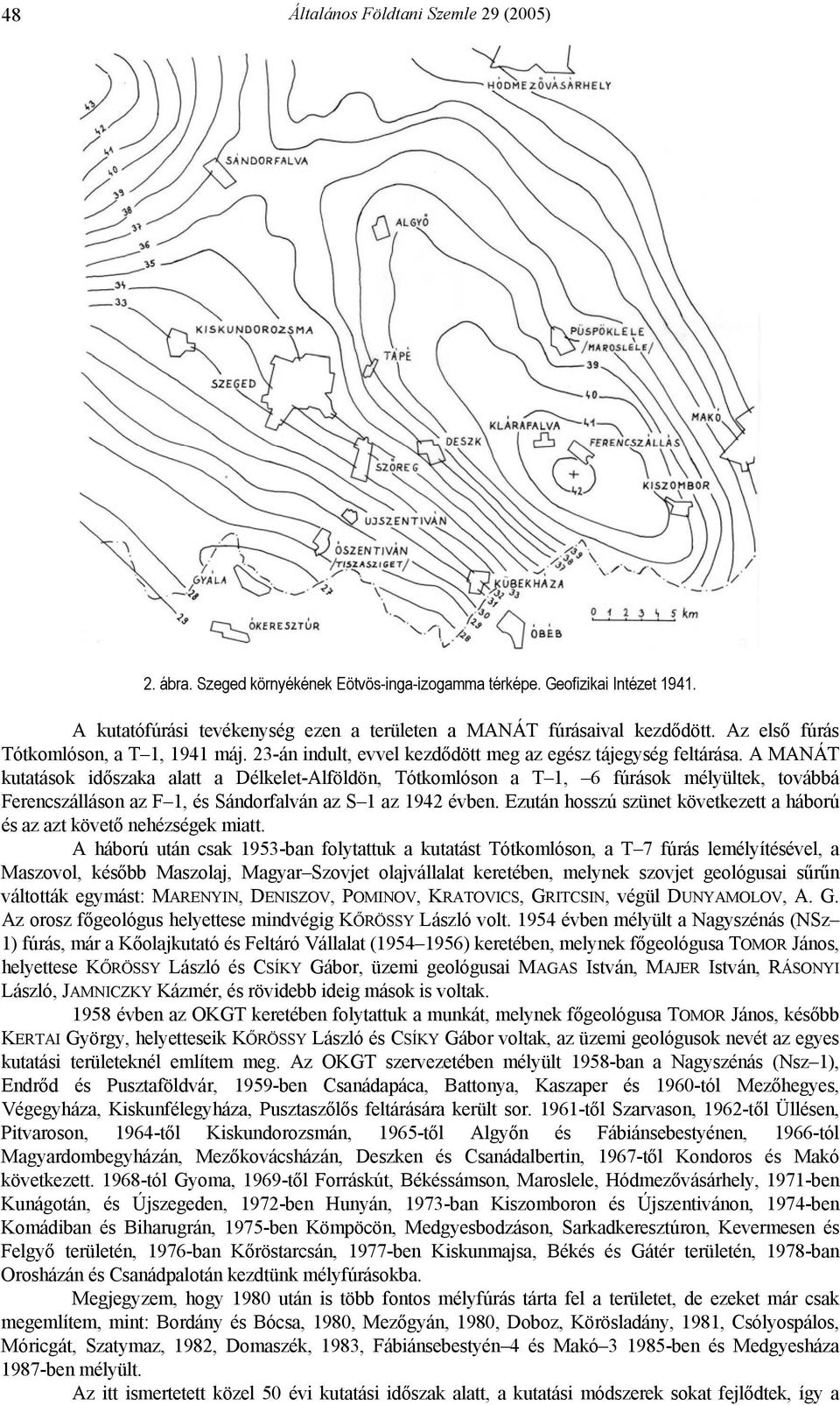A MANÁT kutatások időszaka alatt a Délkelet-Alföldön, Tótkomlóson a T 1, 6 fúrások mélyültek, továbbá Ferencszálláson az F 1, és Sándorfalván az S 1 az 1942 évben.