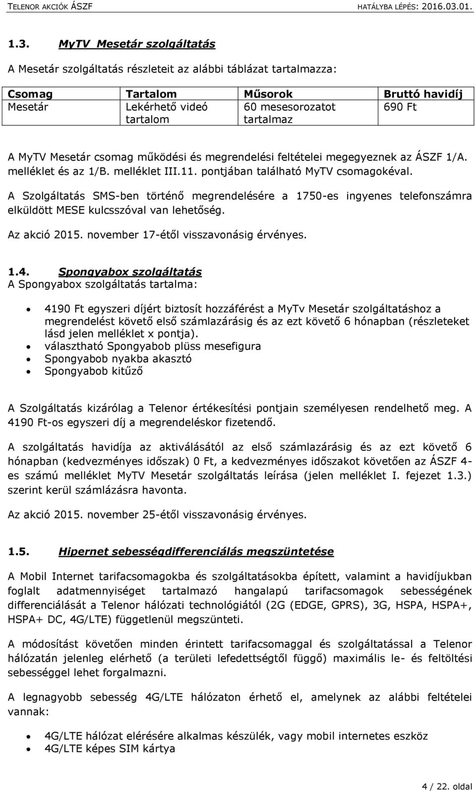 A Szolgáltatás SMS-ben történő megrendelésére a 1750-es ingyenes telefonszámra elküldött MESE kulcsszóval van lehetőség. Az akció 2015. november 17-étől visszavonásig érvényes. 1.4.