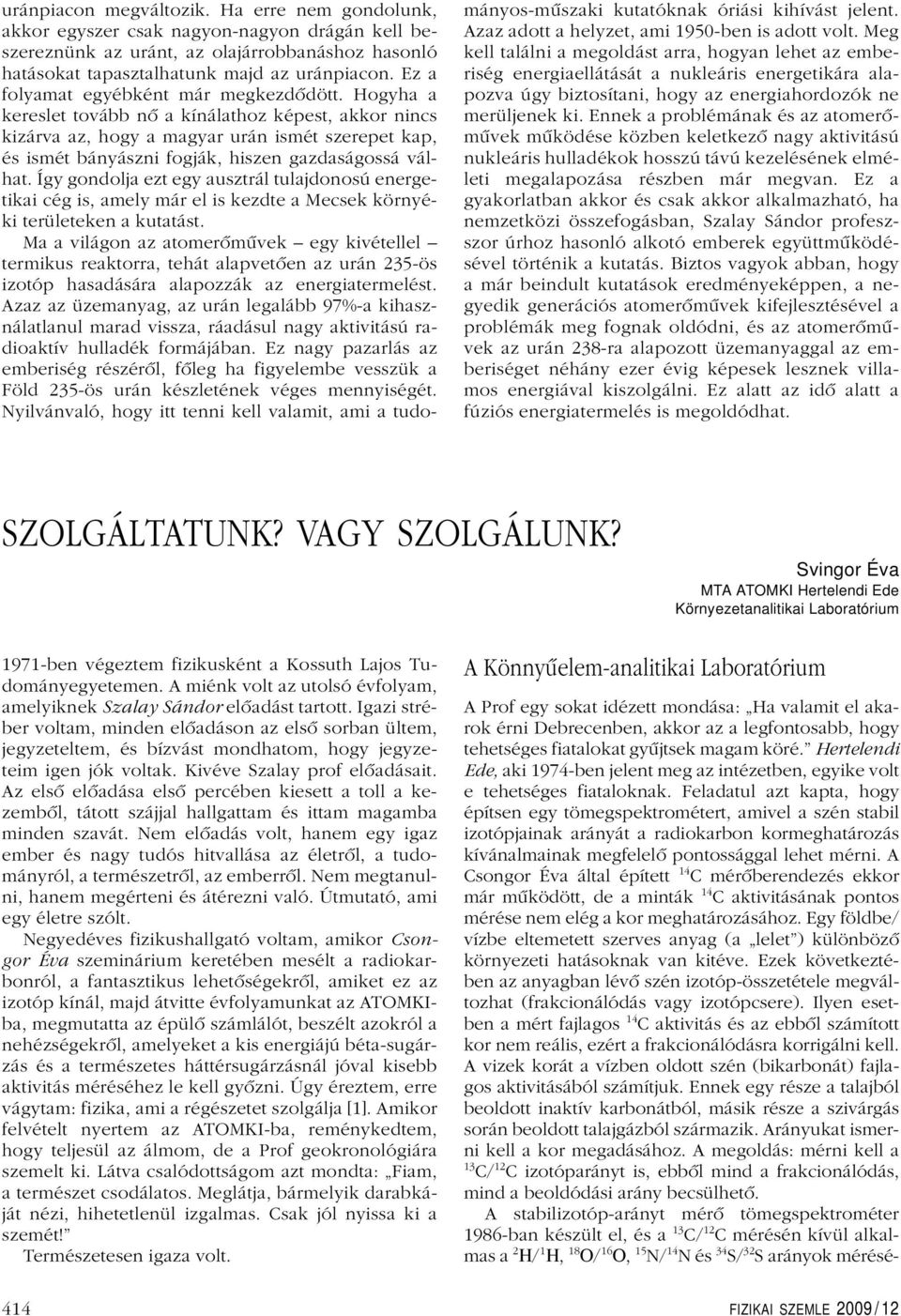 Hogyha a kereslet tovább nô a kínálathoz képest, akkor nincs kizárva az, hogy a magyar urán ismét szerepet kap, és ismét bányászni fogják, hiszen gazdaságossá válhat.