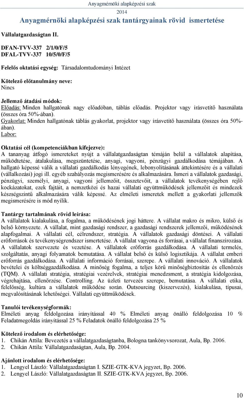 Projektor vagy írásvetítő használata (összes óra 50%-ában). Gyakorlat: Minden hallgatónak táblás gyakorlat, projektor vagy írásvetítő használata (összes óra 50%- ában).