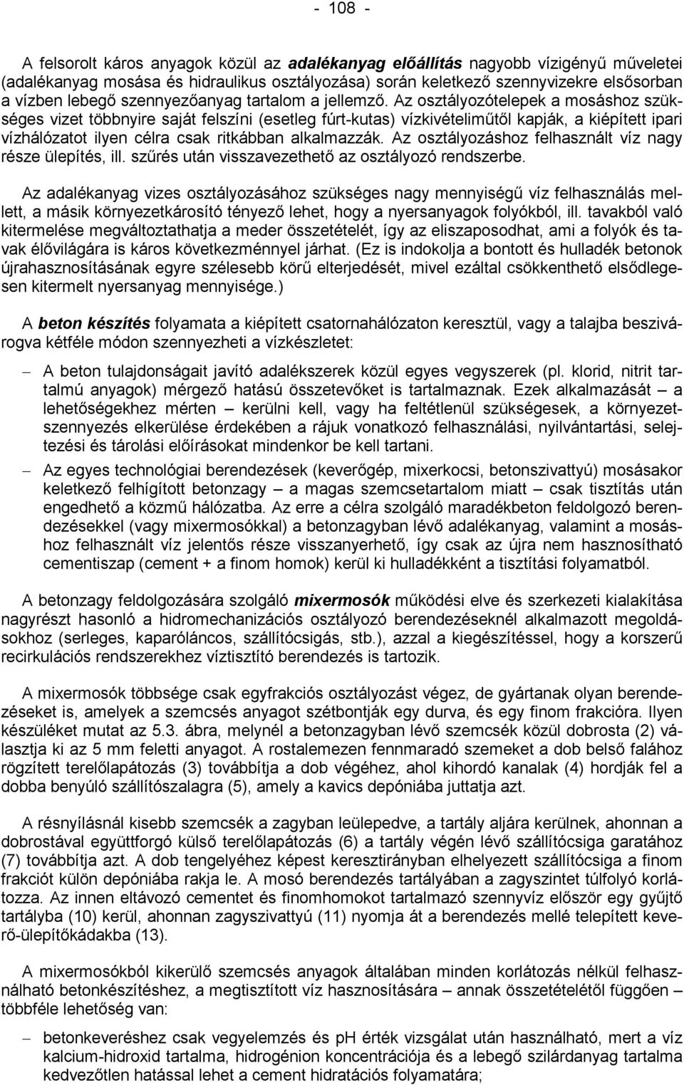 Az osztályozótelepek a mosáshoz szükséges vizet többnyire saját felszíni (esetleg fúrt-kutas) vízkivételiműtől kapják, a kiépített ipari vízhálózatot ilyen célra csak ritkábban alkalmazzák.