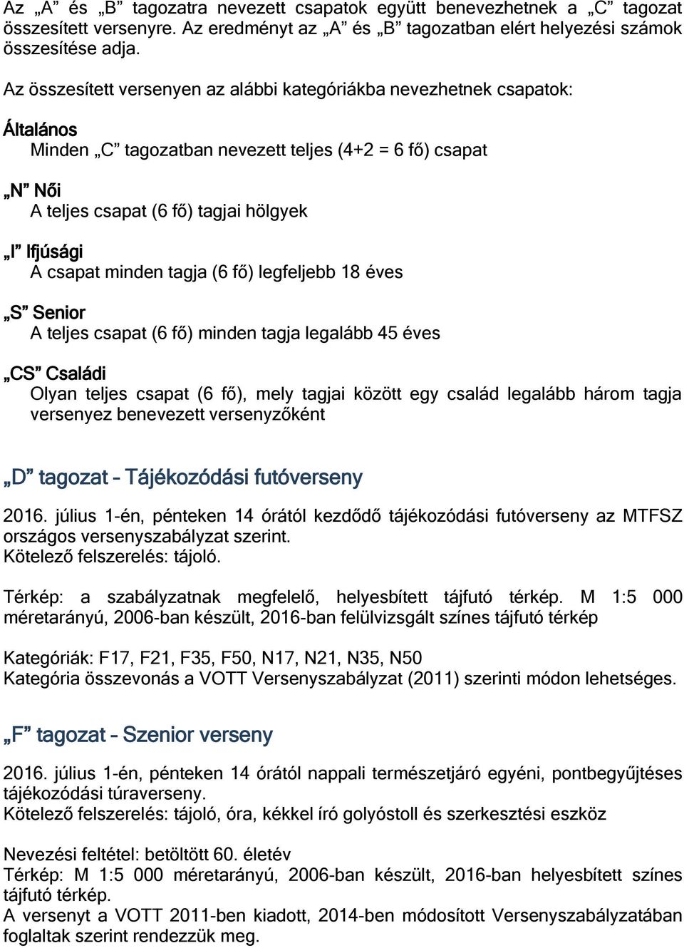 minden tagja (6 fő) legfeljebb 18 éves S Senior A teljes csapat (6 fő) minden tagja legalább 45 éves CS Családi Olyan teljes csapat (6 fő), mely tagjai között egy család legalább három tagja