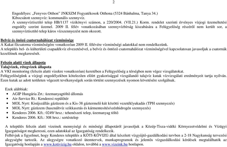 félév vonatkozásában szennyvízbírság kiszabására a Felügyelıség részérıl nem került sor, a szennyvíztisztító telep káros vízszennyezést nem okozott.