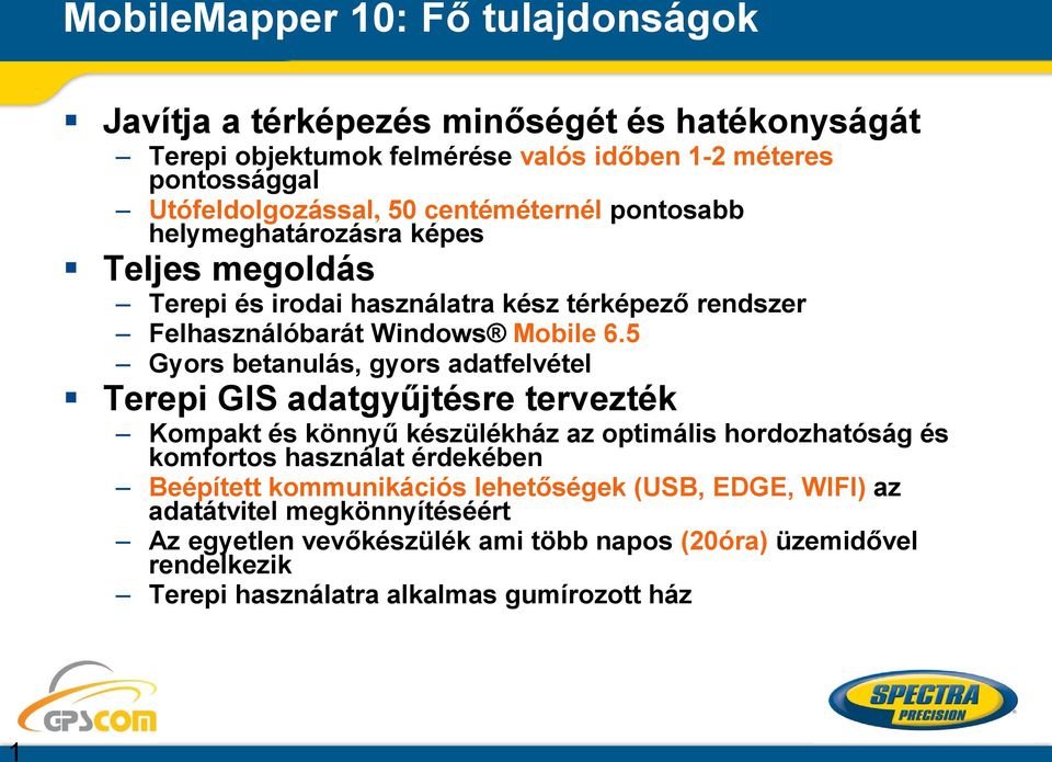 5 Gyors betanulás, gyors adatfelvétel Terepi GIS adatgyűjtésre tervezték Kompakt és könnyű készülékház az optimális hordozhatóság és komfortos használat érdekében