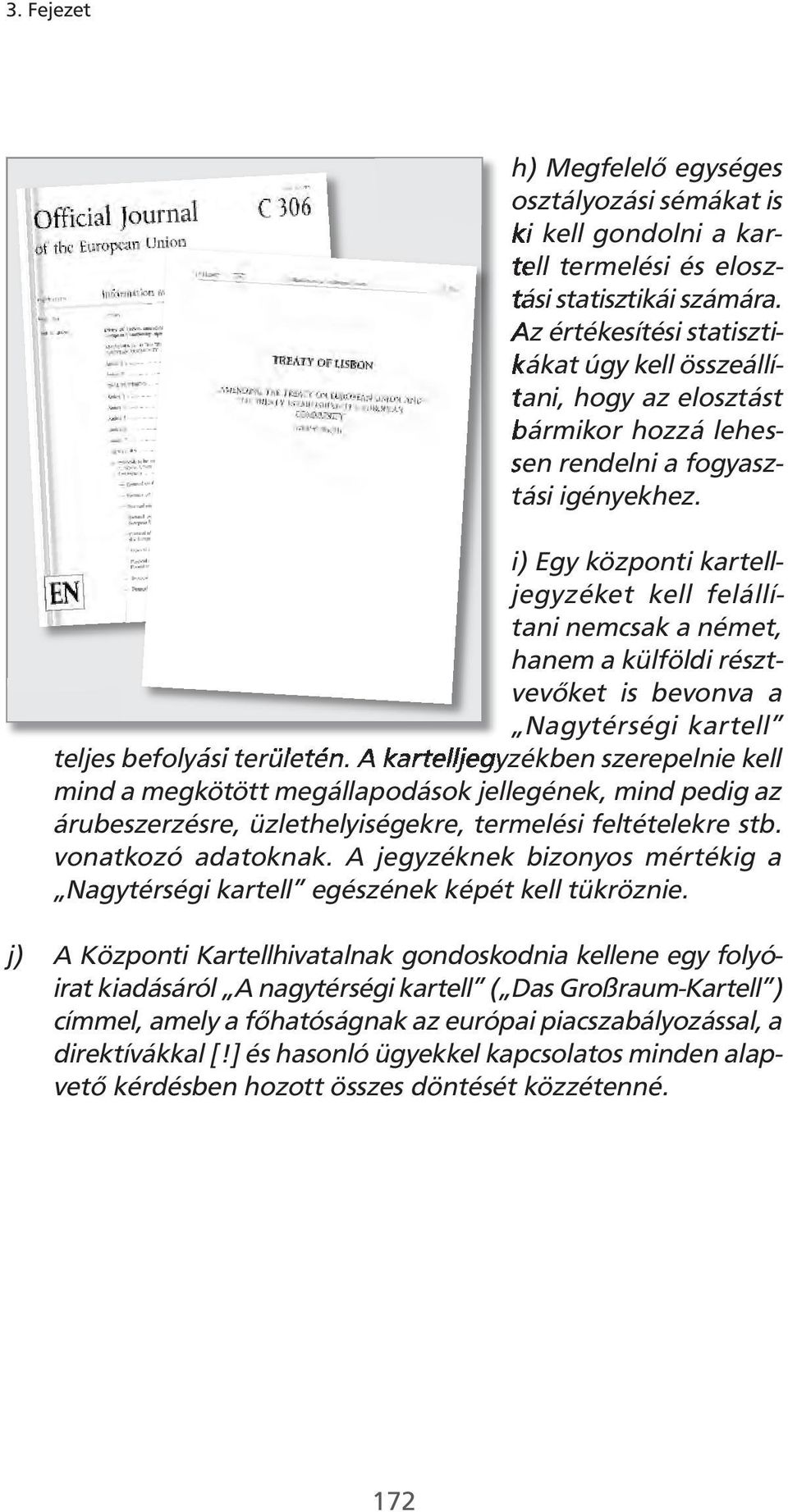 i) Egy központi kartelljegyzéket kell felállítani nemcsak a német, hanem a külföldi résztvevőket is bevonva a Nagytérségi kartell teljes befolyási területén.