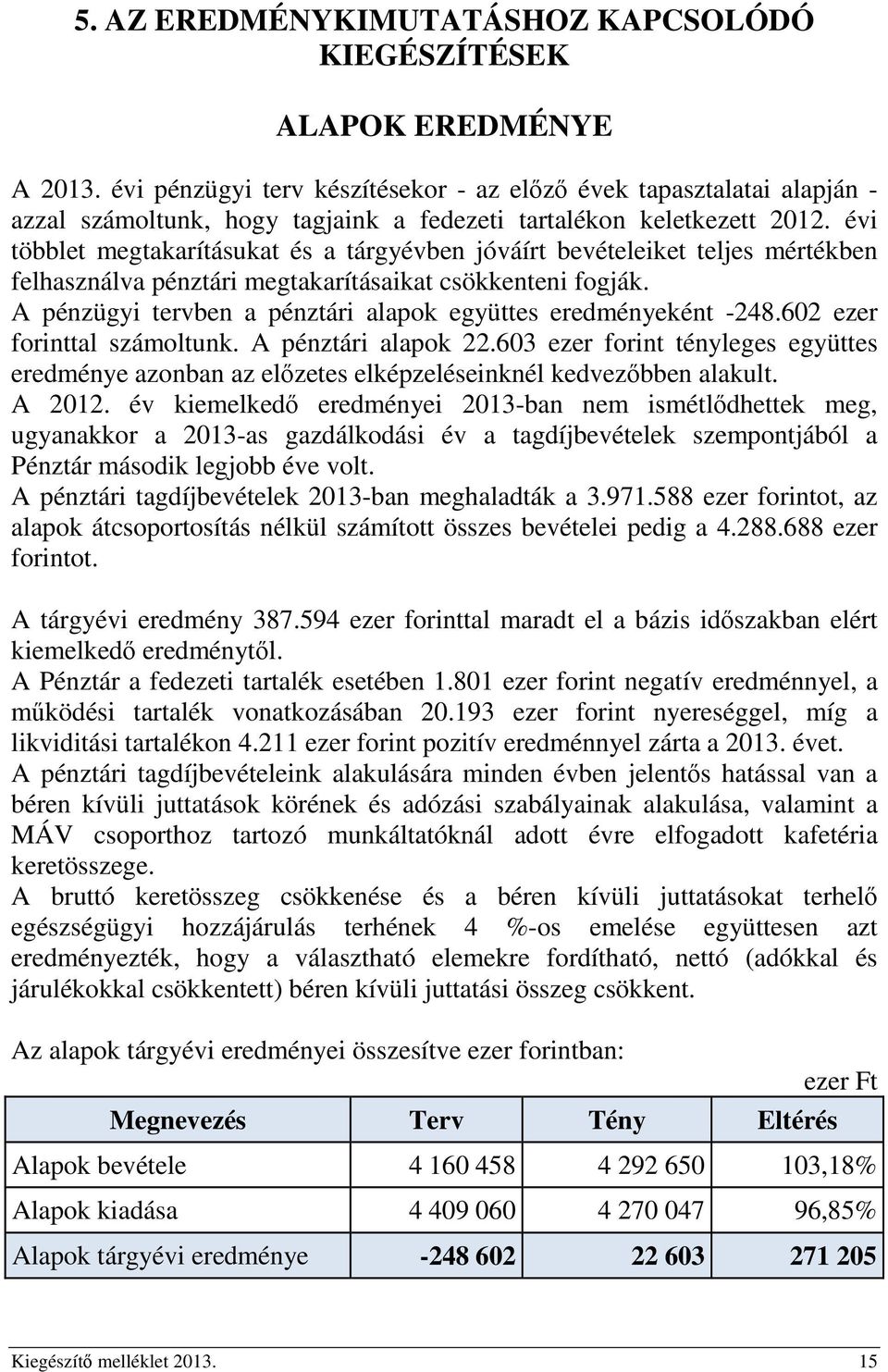 évi többlet megtakarításukat és a tárgyévben jóváírt bevételeiket teljes mértékben felhasználva pénztári megtakarításaikat csökkenteni fogják.