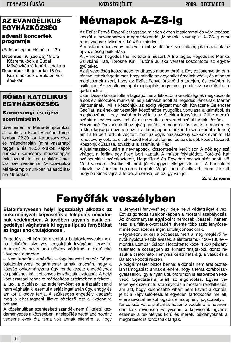 (szerda) 18 óra Közremûködik a Balaton Vox énekkar RÓMAI KATOLIKUS EGYHÁZKÖZSÉG Karácsonyi és újévi szentmiséink Szentestén a Mária-templomban 21 órakor, a Szent Erzsébet-templomban 22.