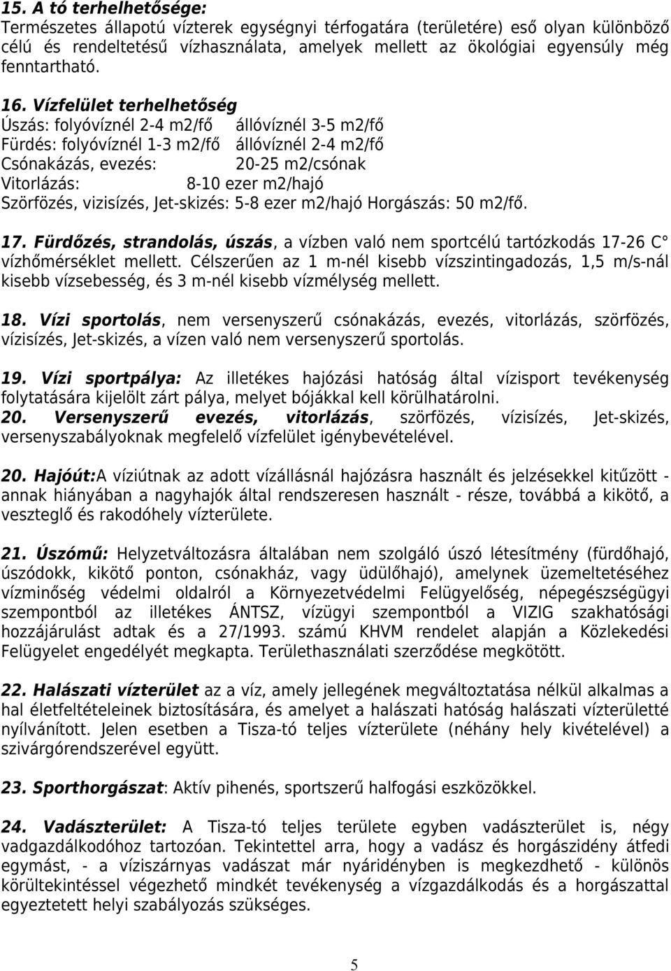 Vízfelület terhelhetőség Úszás: folyóvíznél 2-4 m2/fő állóvíznél 3-5 m2/fő Fürdés: folyóvíznél 1-3 m2/fő állóvíznél 2-4 m2/fő Csónakázás, evezés: 20-25 m2/csónak Vitorlázás: 8-10 ezer m2/hajó