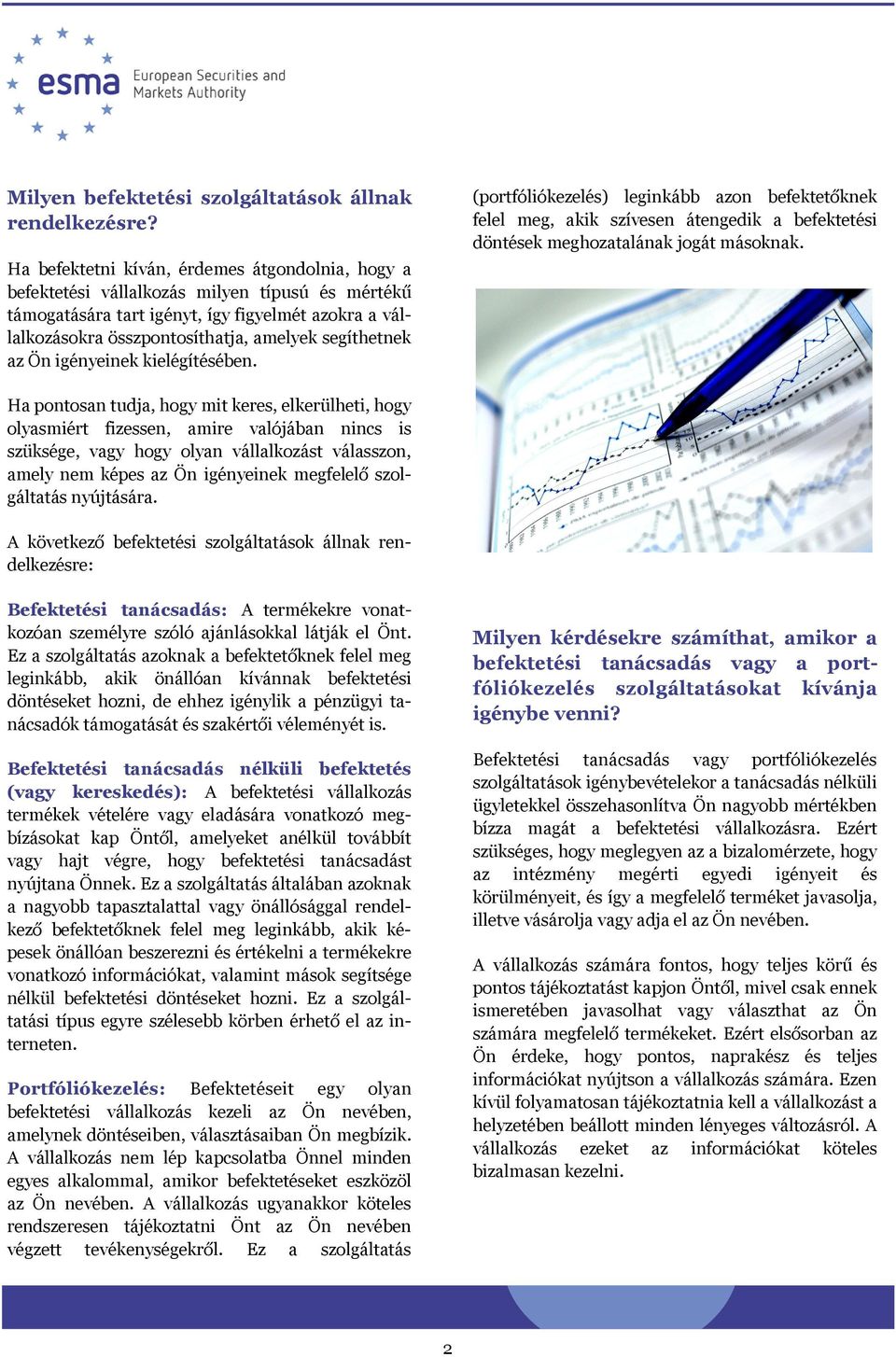 segíthetnek az Ön igényeinek kielégítésében. (portfóliókezelés) leginkább azon befektetőknek felel meg, akik szívesen átengedik a befektetési döntések meghozatalának jogát másoknak.