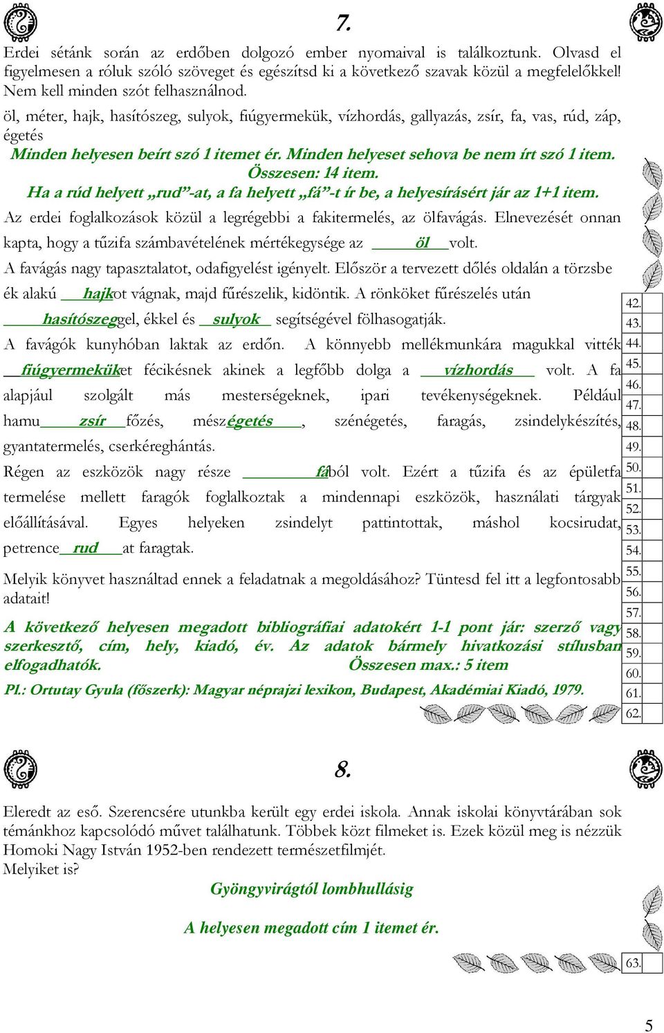 Minden helyeset sehova be nem írt szó. Összesen: 14 item. Ha a rúd helyett rud -at, a fa helyett fá -t ír be, a helyesírásért jár az 1+.