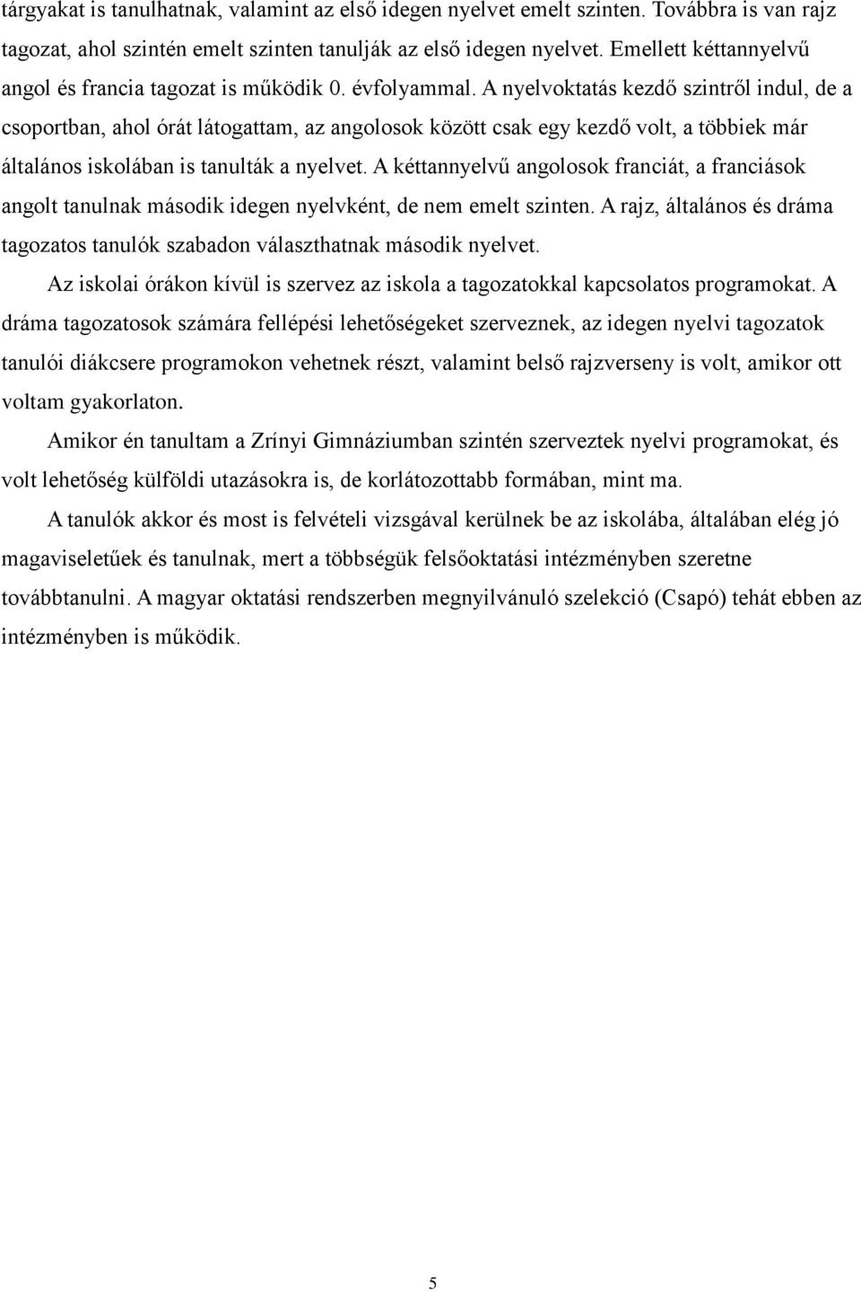 A nyelvoktatás kezdő szintről indul, de a csoportban, ahol órát látogattam, az angolosok között csak egy kezdő volt, a többiek már általános iskolában is tanulták a nyelvet.