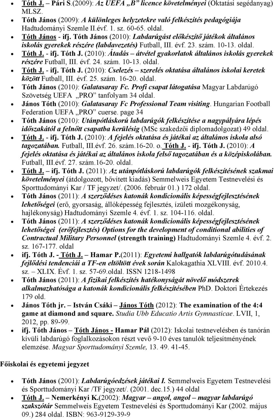 évf. 24. szám. 10-13. oldal. Tóth J. - ifj. Tóth J. (2010): Cselezés szerelés oktatása általános iskolai keretek között Futball, III. évf. 25. szám. 16-20. oldal. Tóth János (2010): Galatasaray Fc.