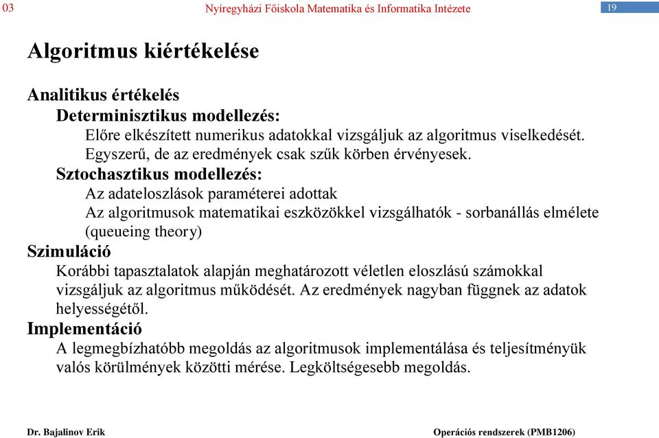 Sztochasztikus modellezés: Az adateloszlások paraméterei adottak Az algoritmusok matematikai eszközökkel vizsgálhatók - sorbanállás elmélete (queueing theory) Szimuláció