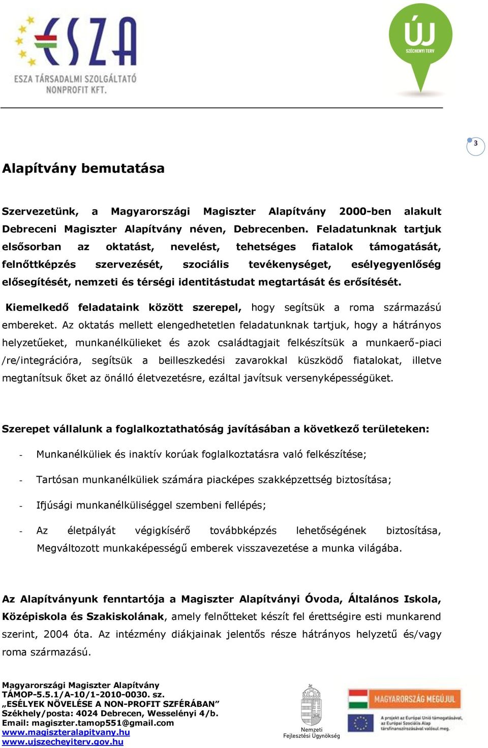 identitástudat megtartását és erősítését. Kiemelkedő feladataink között szerepel, hogy segítsük a roma származású embereket.