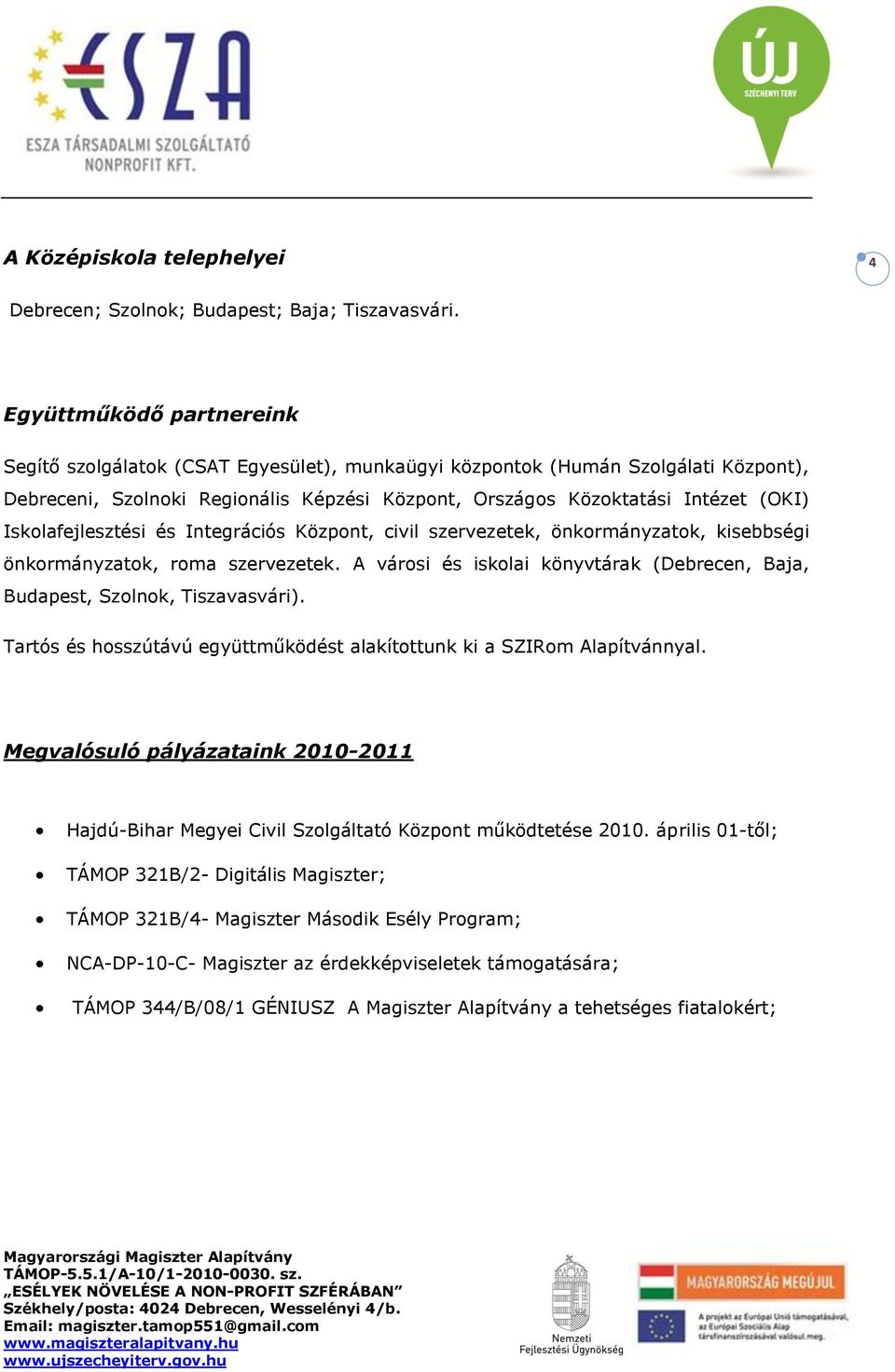 Iskolafejlesztési és Integrációs Központ, civil szervezetek, önkormányzatok, kisebbségi önkormányzatok, roma szervezetek.