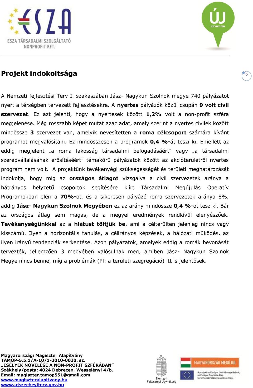 Még rosszabb képet mutat azaz adat, amely szerint a nyertes civilek között mindössze 3 szervezet van, amelyik nevesítetten a roma célcsoport számára kívánt programot megvalósítani.