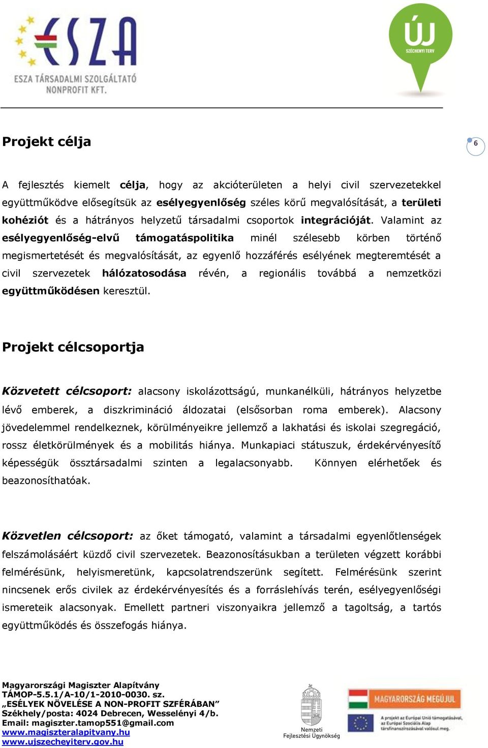 Valamint az esélyegyenlőség-elvű támogatáspolitika minél szélesebb körben történő megismertetését és megvalósítását, az egyenlő hozzáférés esélyének megteremtését a civil szervezetek hálózatosodása