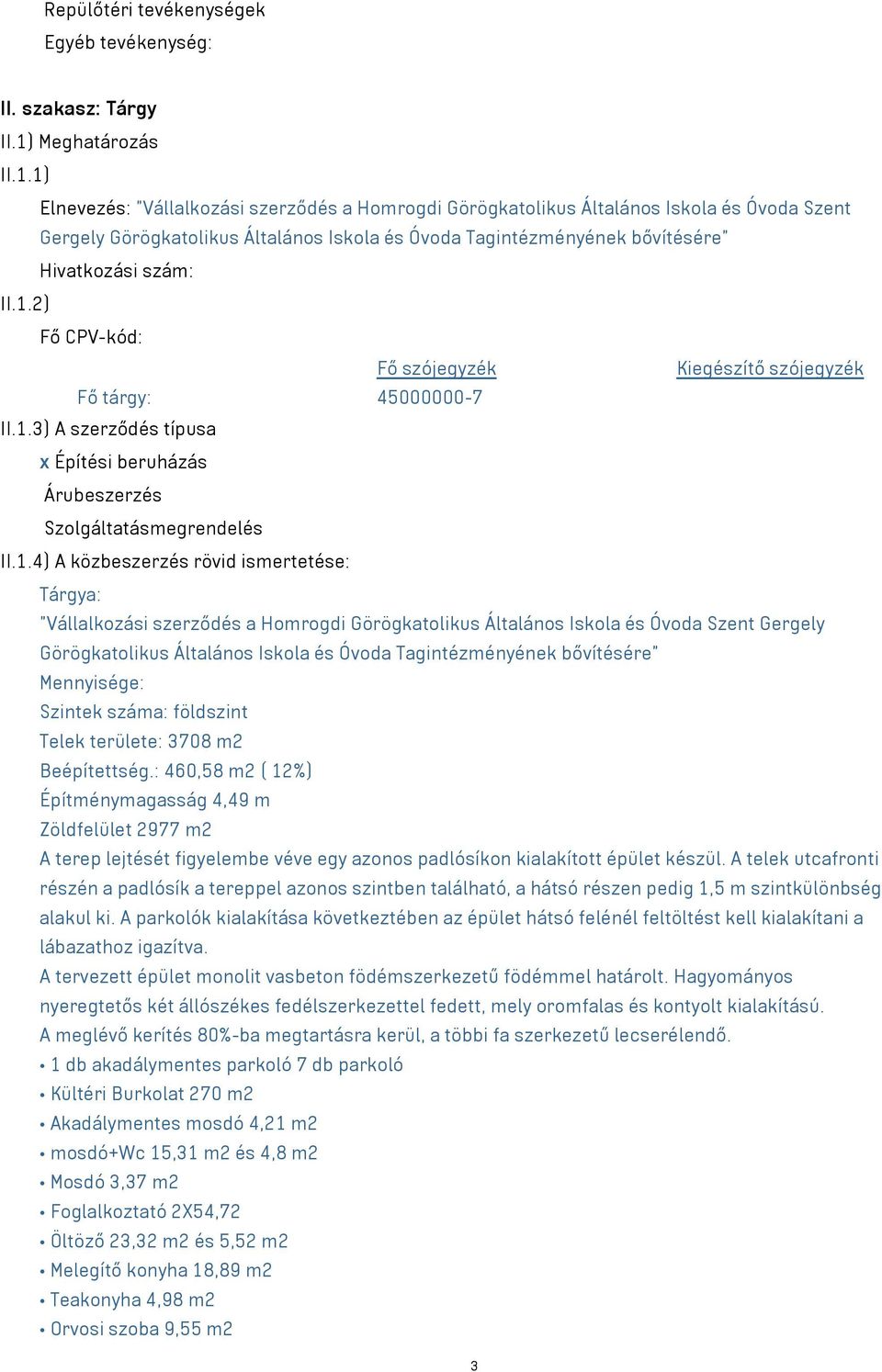 1) Elnevezés: "Vállalkozási szerződés a Homrogdi Görögkatolikus Általános Iskola és Óvoda Szent Gergely Görögkatolikus Általános Iskola és Óvoda Tagintézményének bővítésére" Hivatkozási szám: II.1.2) Fő CPV-kód: Fő szójegyzék Kiegészítő szójegyzék Fő tárgy: 45000000-7 II.