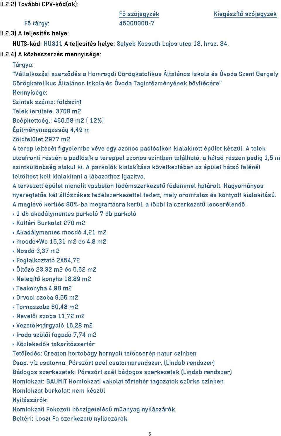 száma: földszint Telek területe: 3708 m2 Beépítettség.: 460,58 m2 ( 12%) Építménymagasság 4,49 m Zöldfelület 2977 m2 A terep lejtését figyelembe véve egy azonos padlósíkon kialakított épület készül.