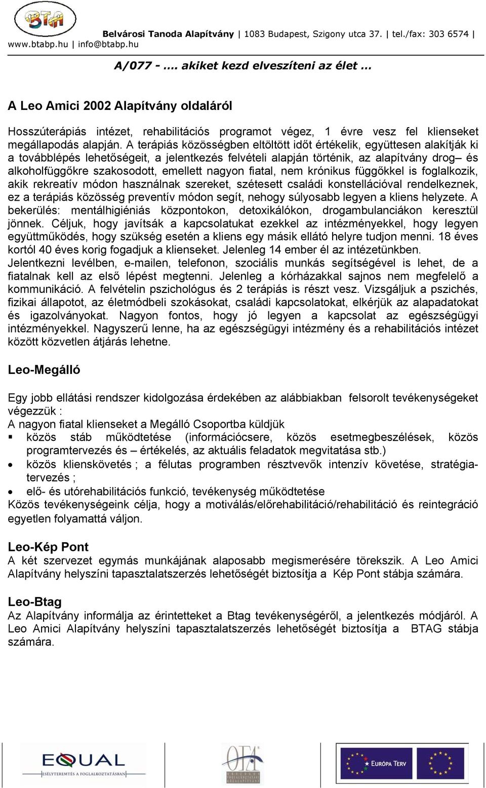 emellett nagyon fiatal, nem krónikus függőkkel is foglalkozik, akik rekreatív módon használnak szereket, szétesett családi konstellációval rendelkeznek, ez a terápiás közösség preventív módon segít,